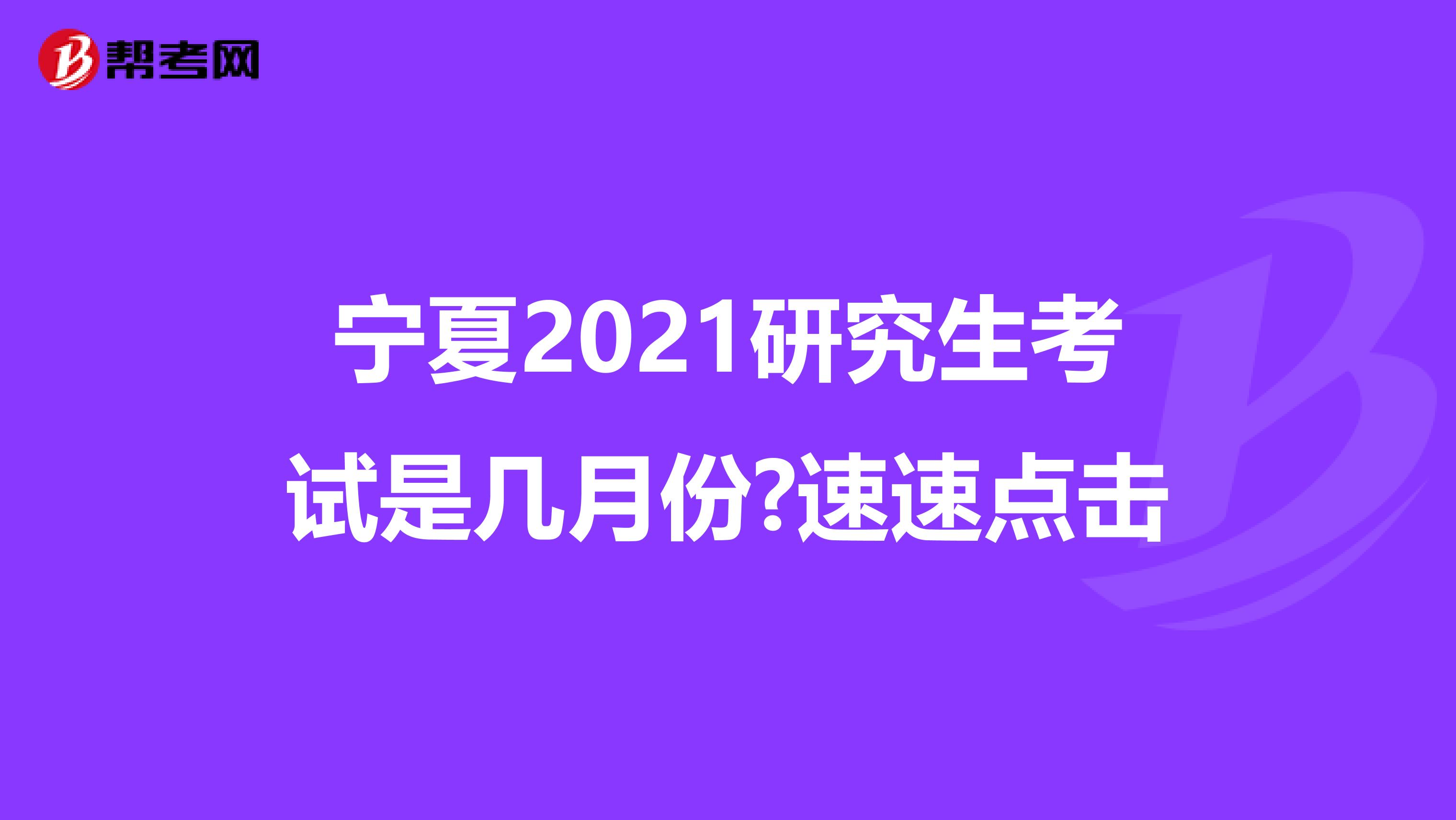 宁夏2021研究生考试是几月份?速速点击