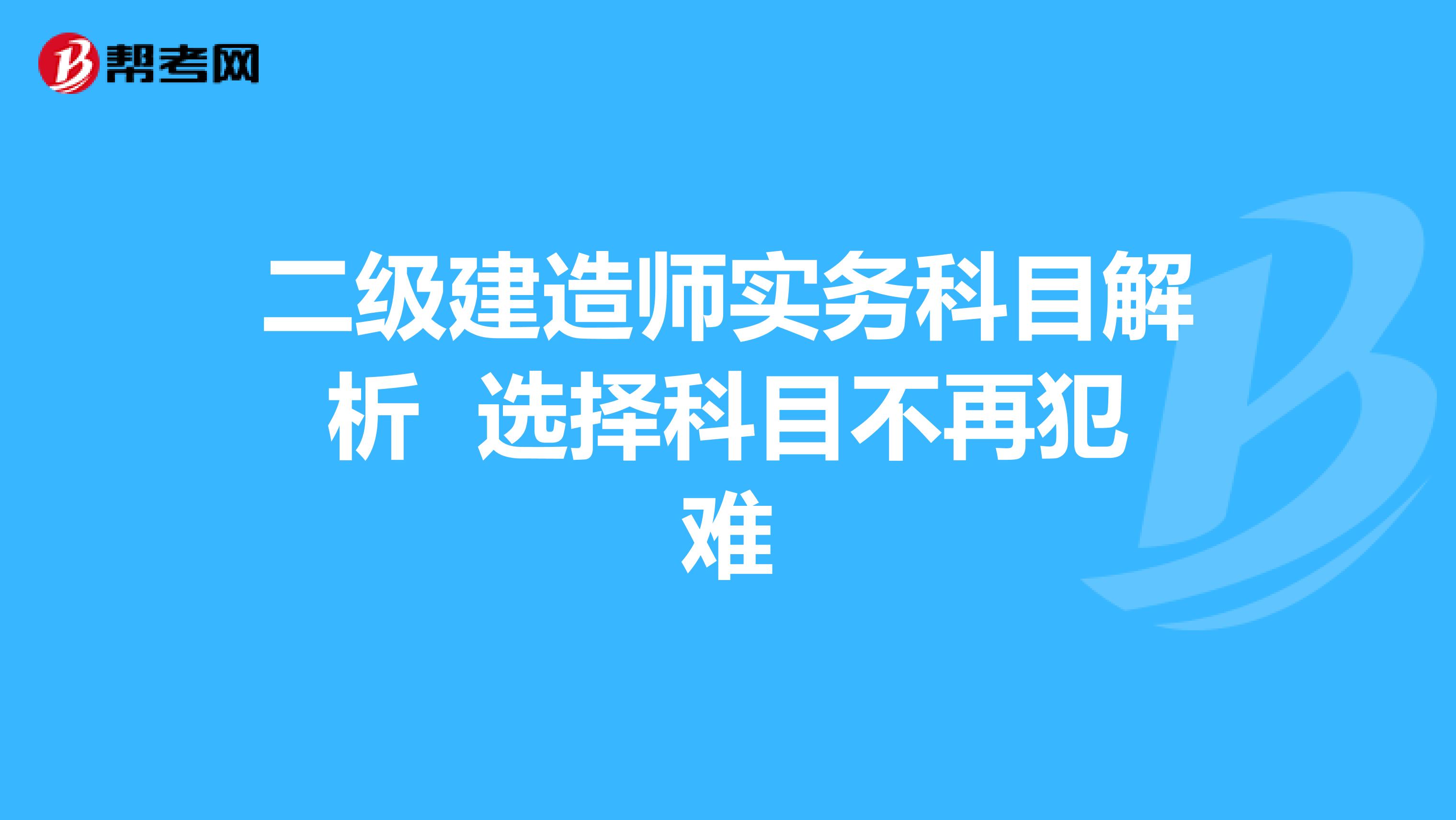 二级建造师实务科目解析 选择科目不再犯难