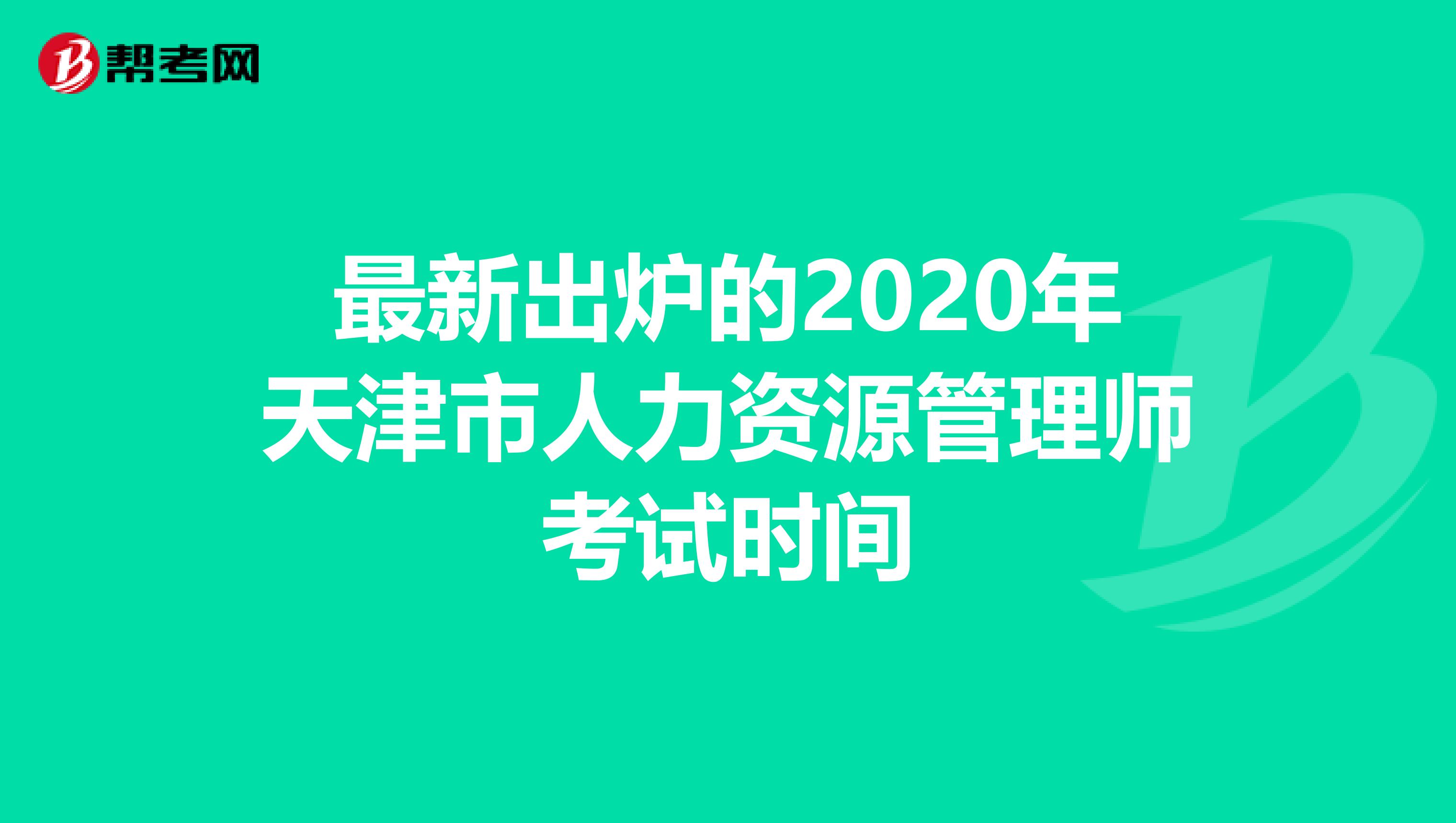 最新出炉的2020年天津市人力资源管理师考试时间