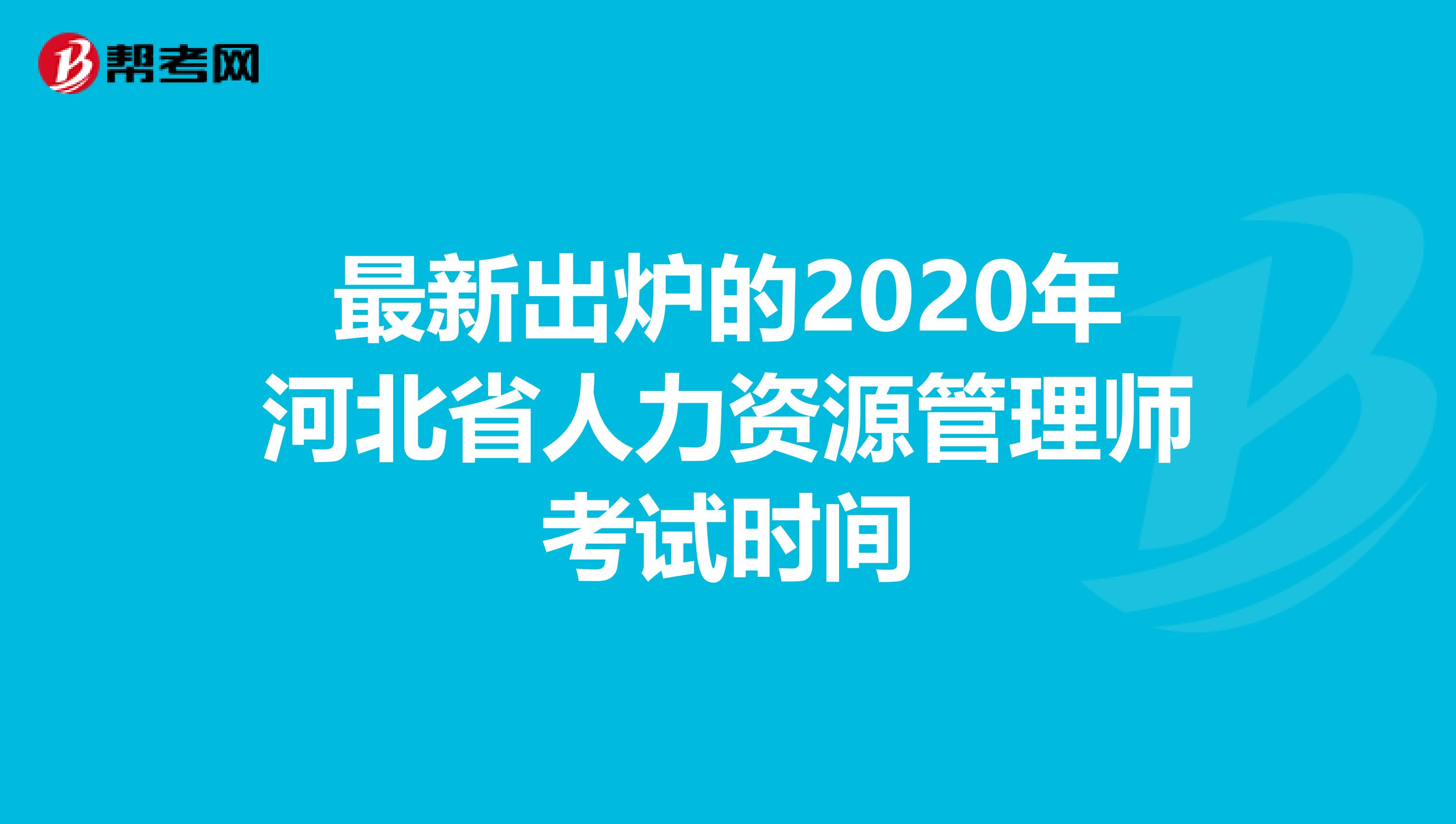 最新出炉的2020年河北省人力资源管理师考试时间