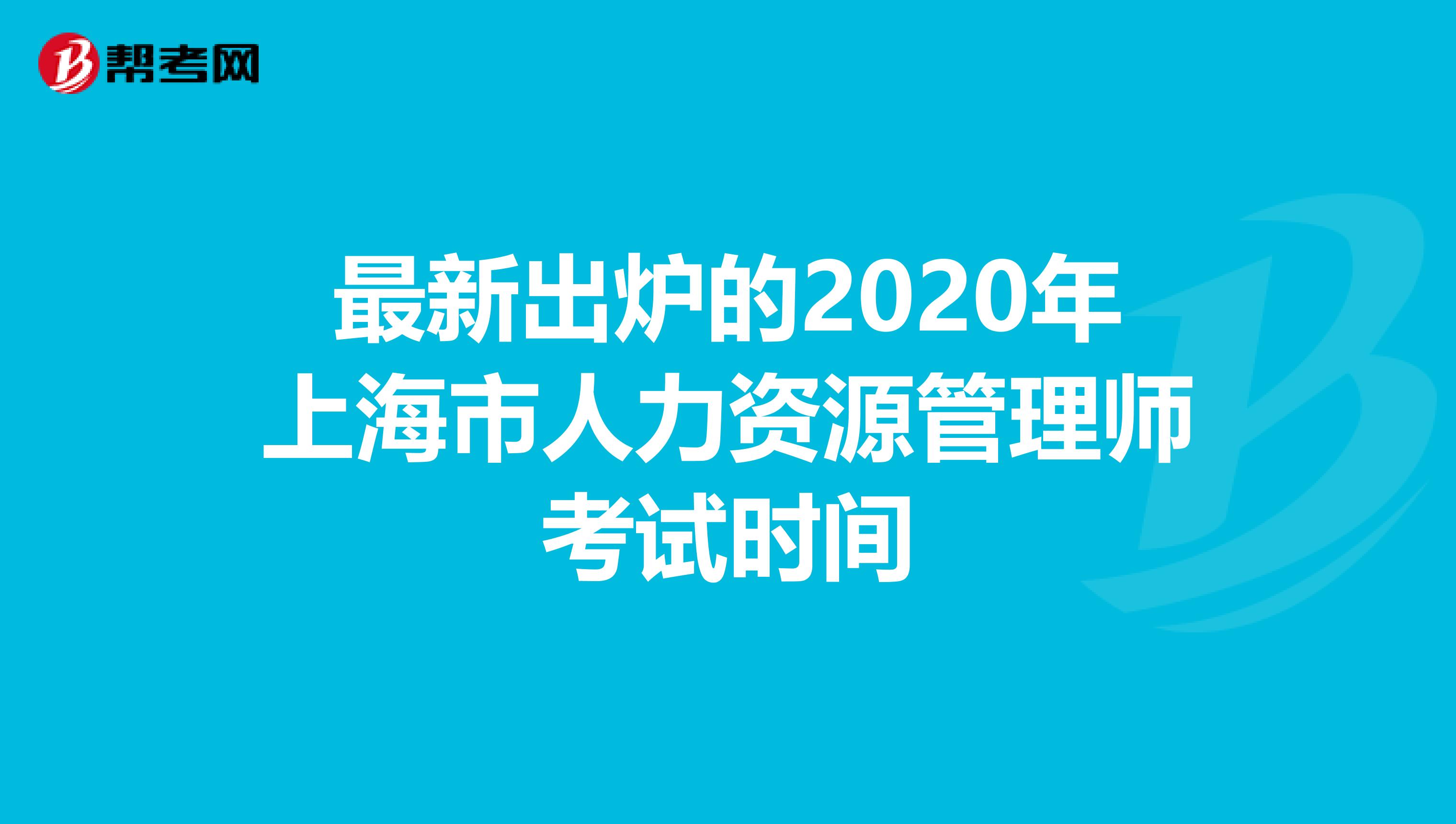 最新出炉的2020年上海市人力资源管理师考试时间