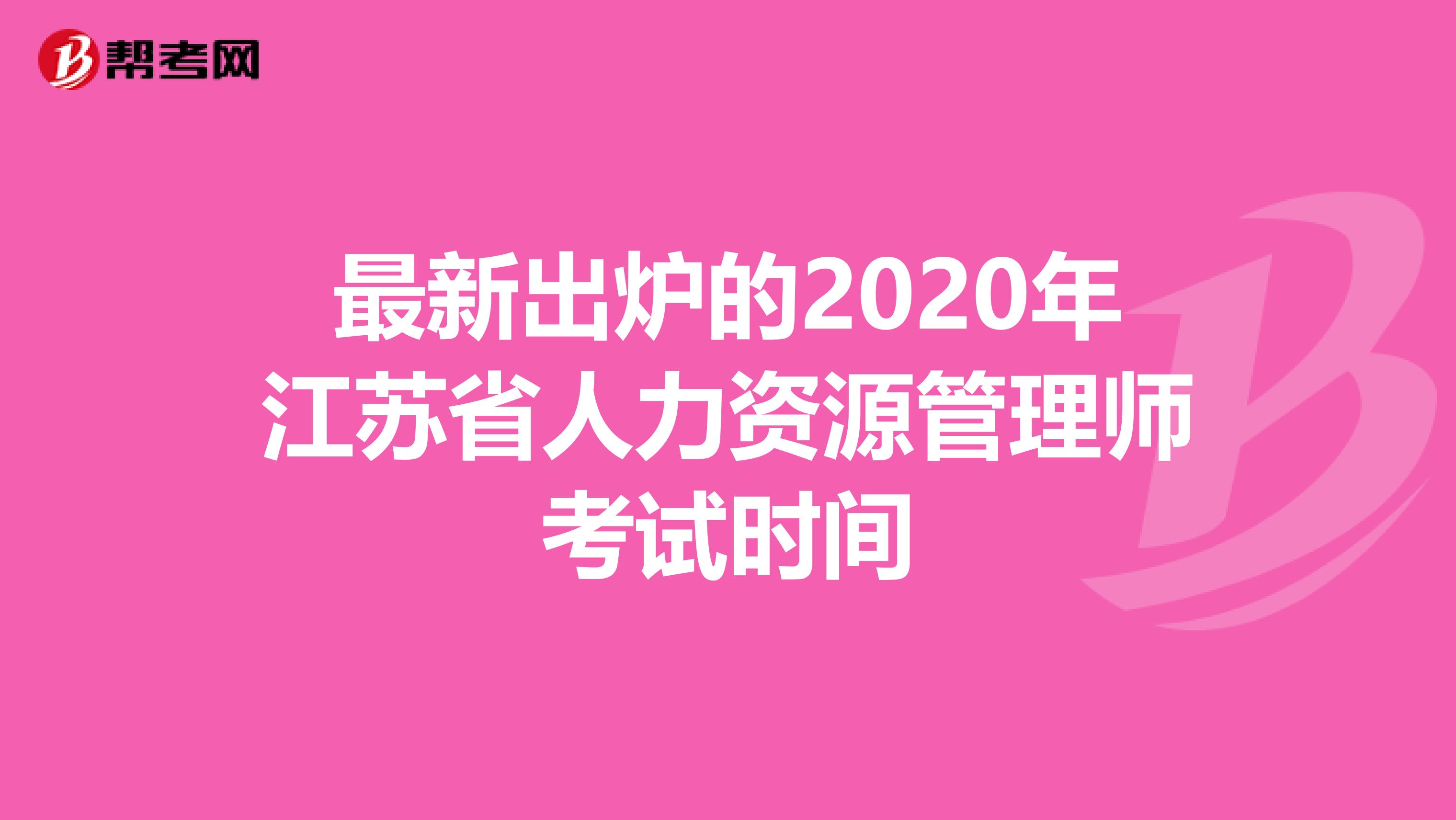 最新出炉的2020年江苏省人力资源管理师考试时间