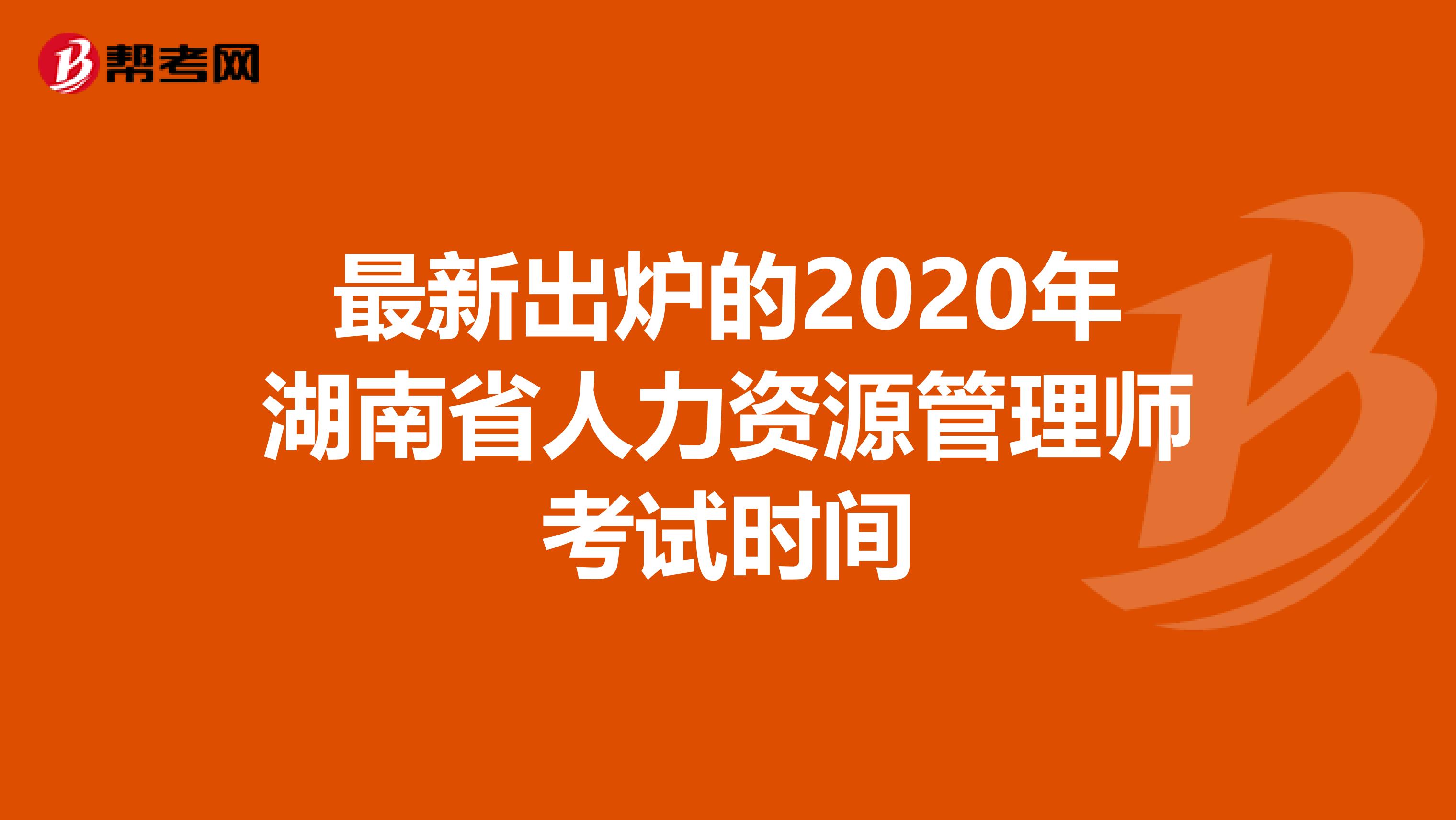 最新出炉的2020年湖南省人力资源管理师考试时间