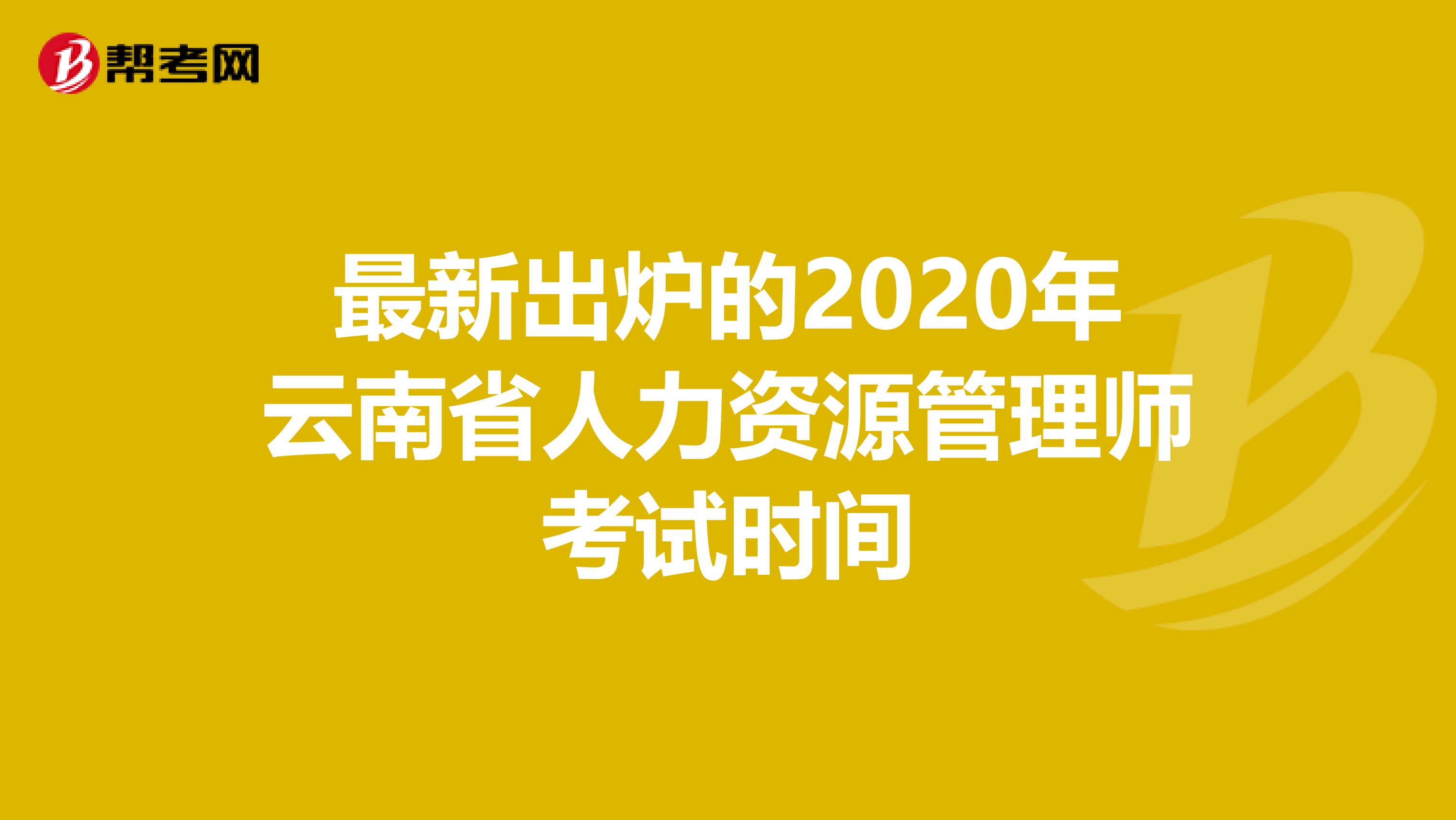 最新出炉的2020年云南省人力资源管理师考试时间