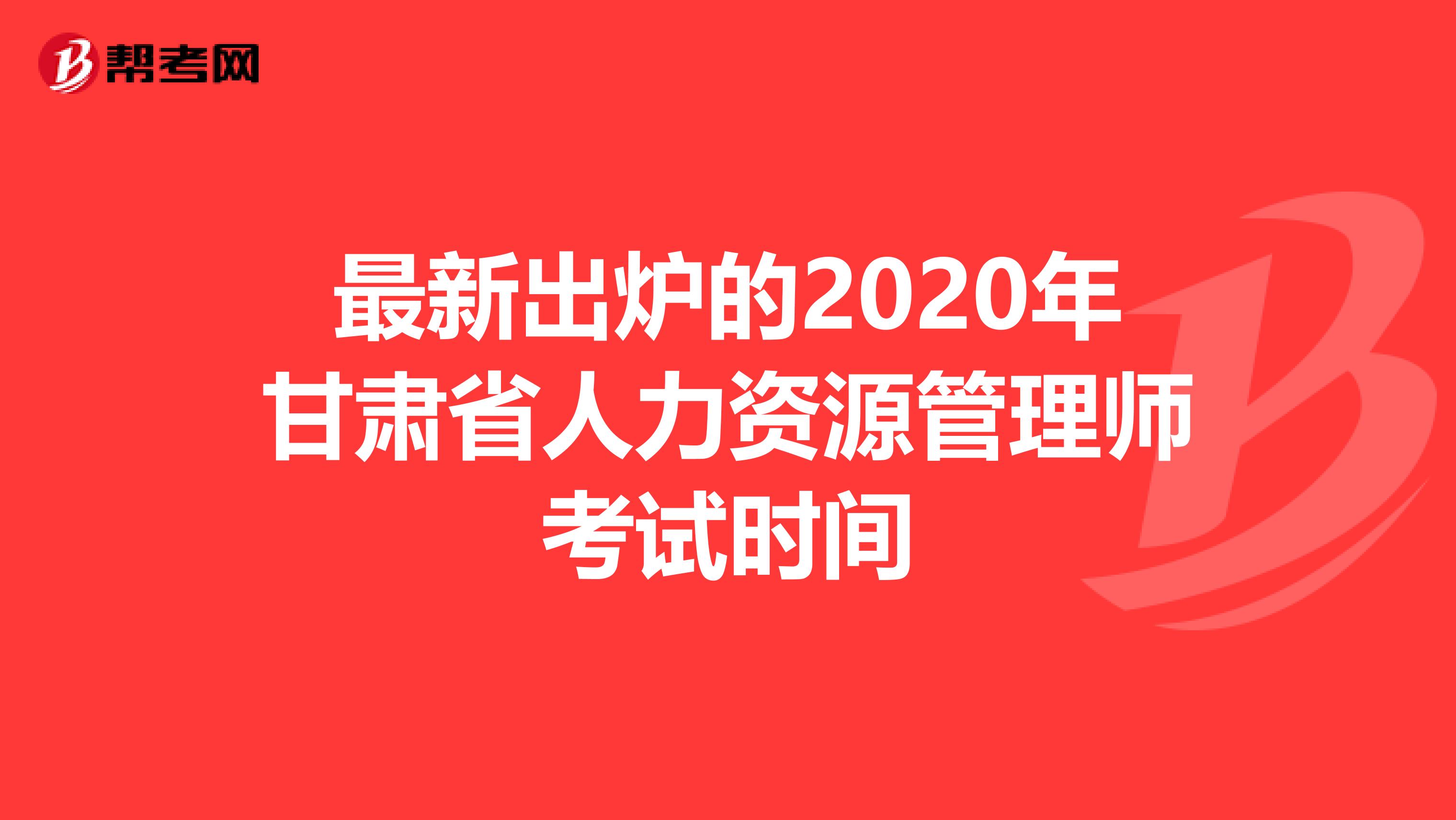 最新出炉的2020年甘肃省人力资源管理师考试时间