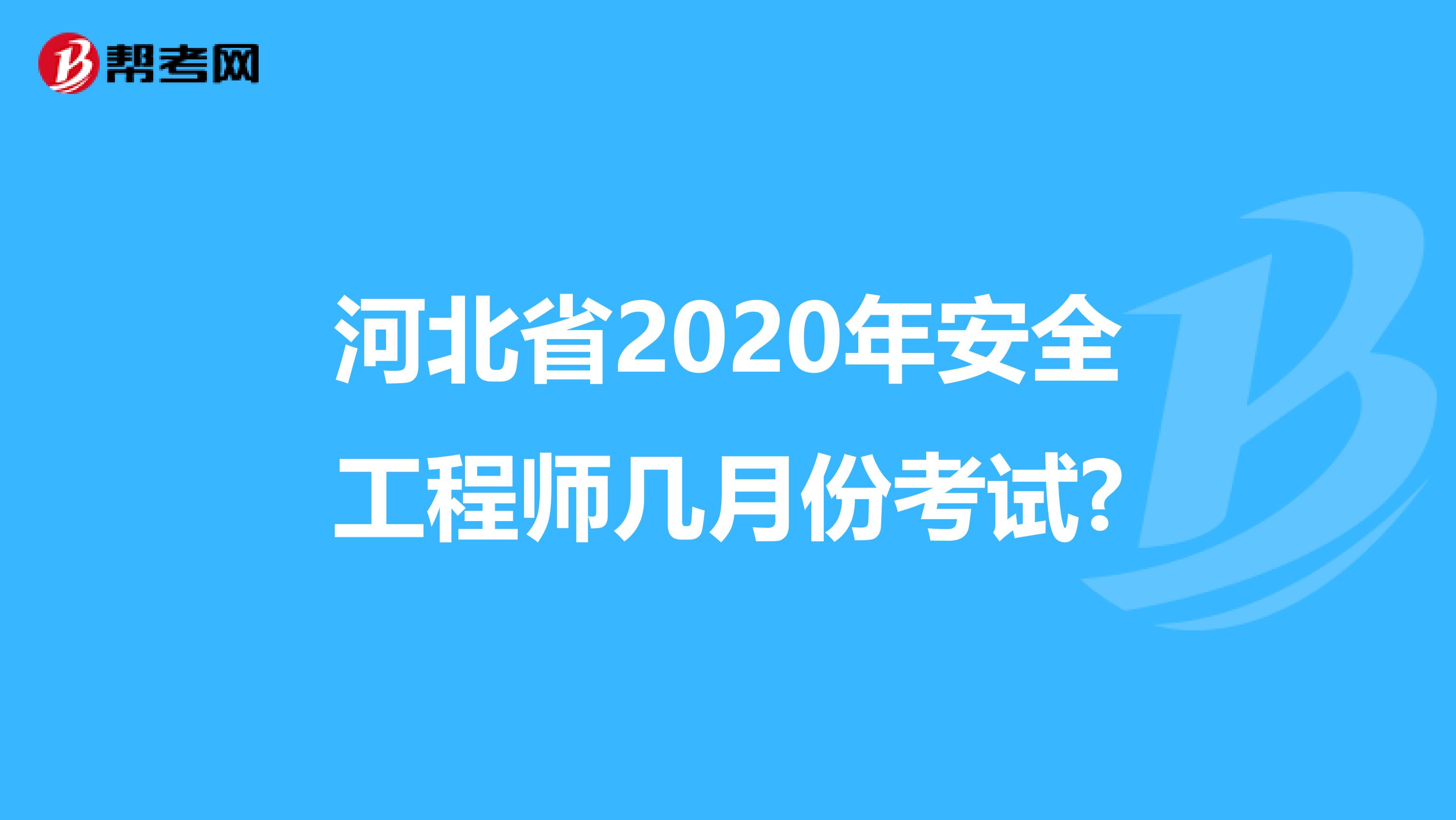 河北省2020年安全工程师几月份考试?