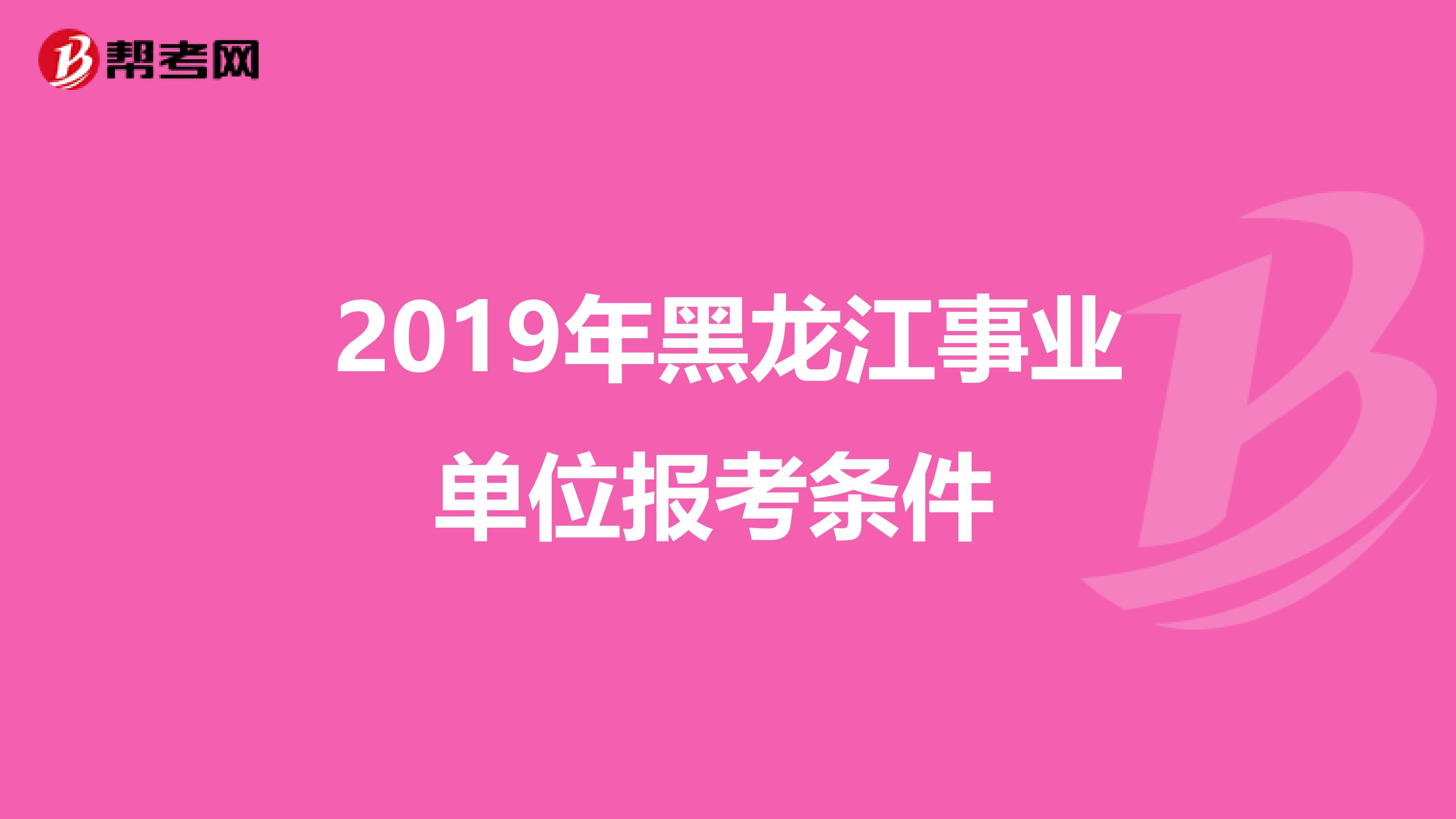 2019年黑龙江事业单位报考条件 