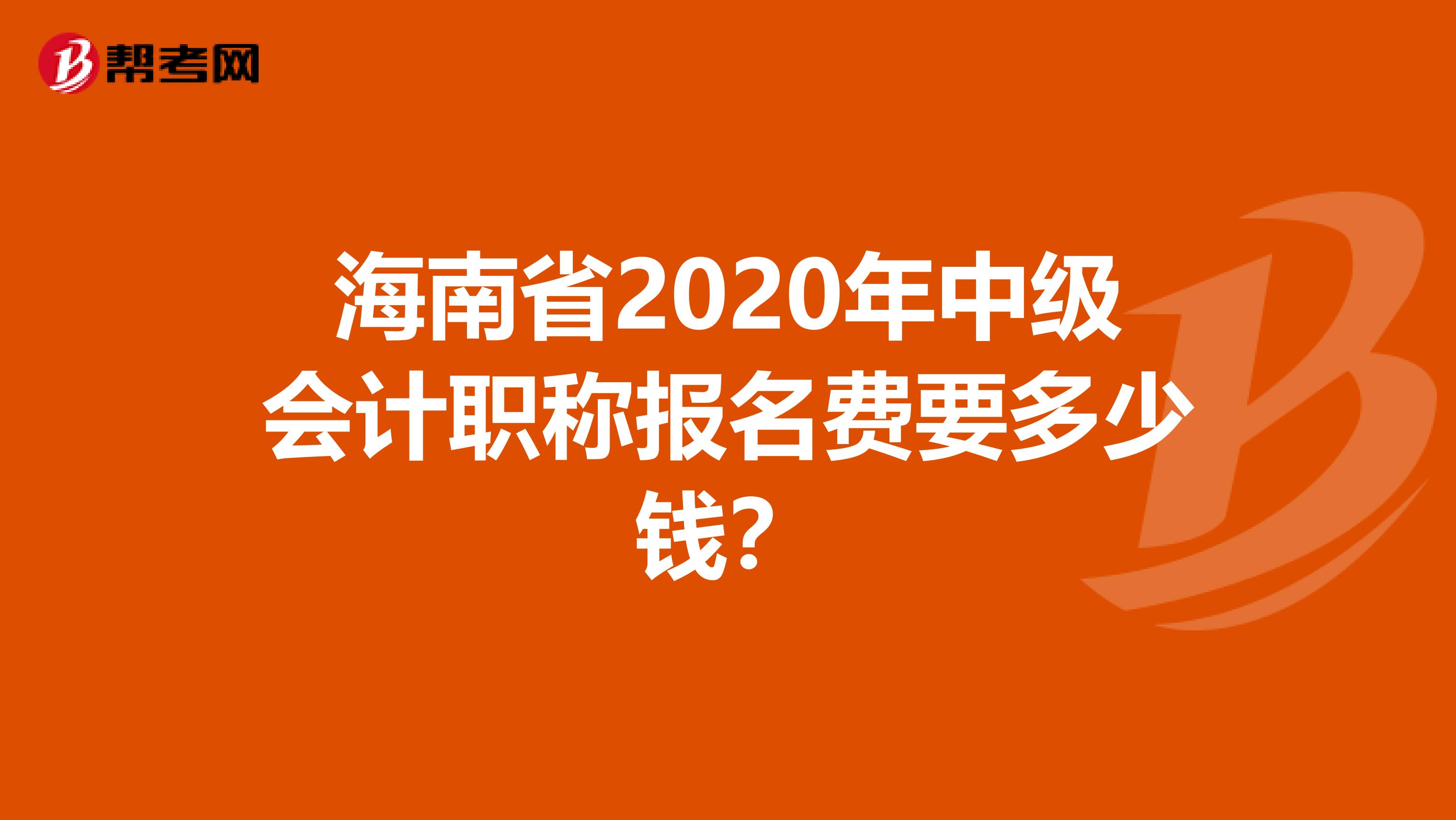 海南省2020年中级会计职称报名费要多少钱？