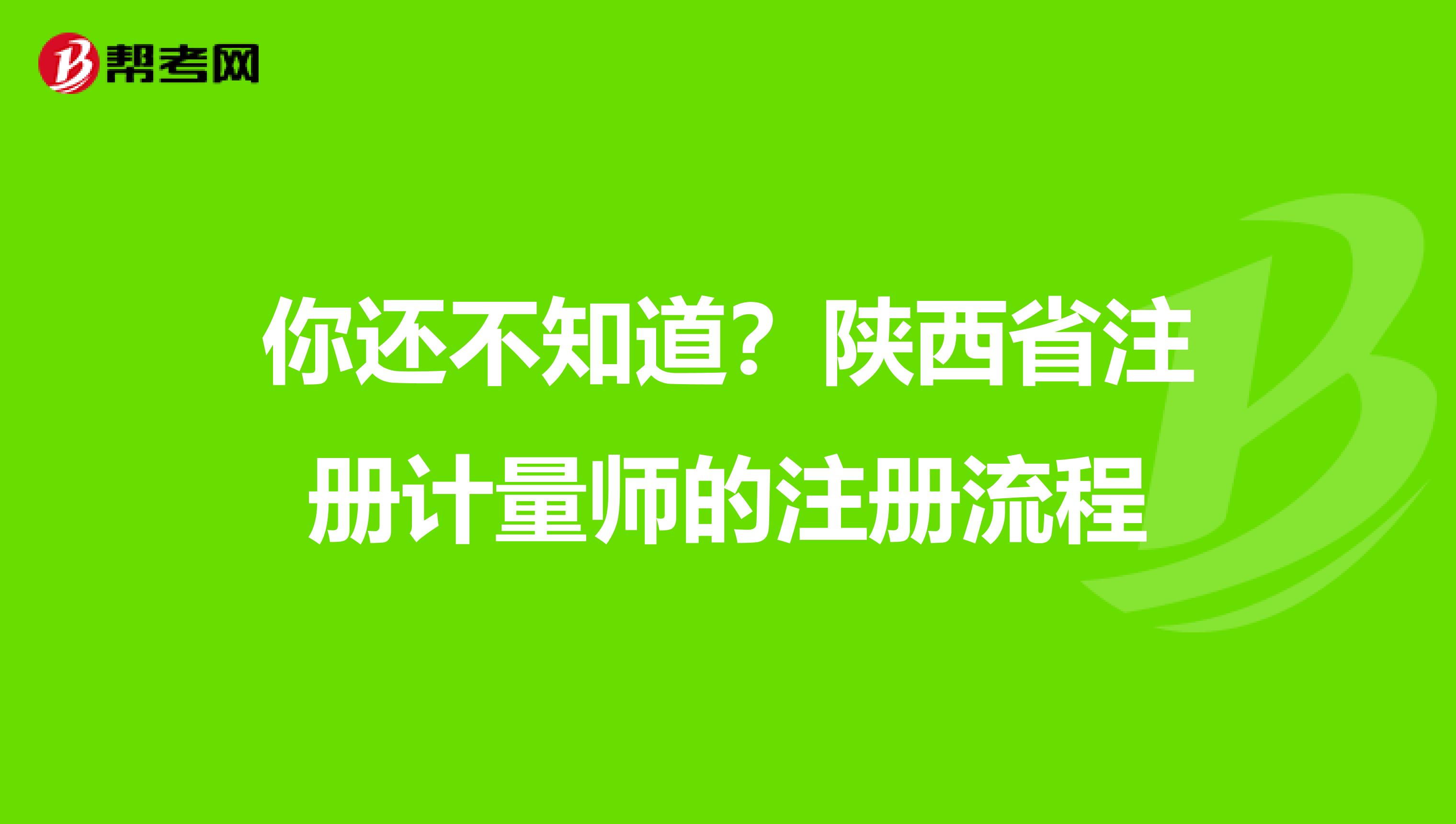 你还不知道？陕西省注册计量师的注册流程
