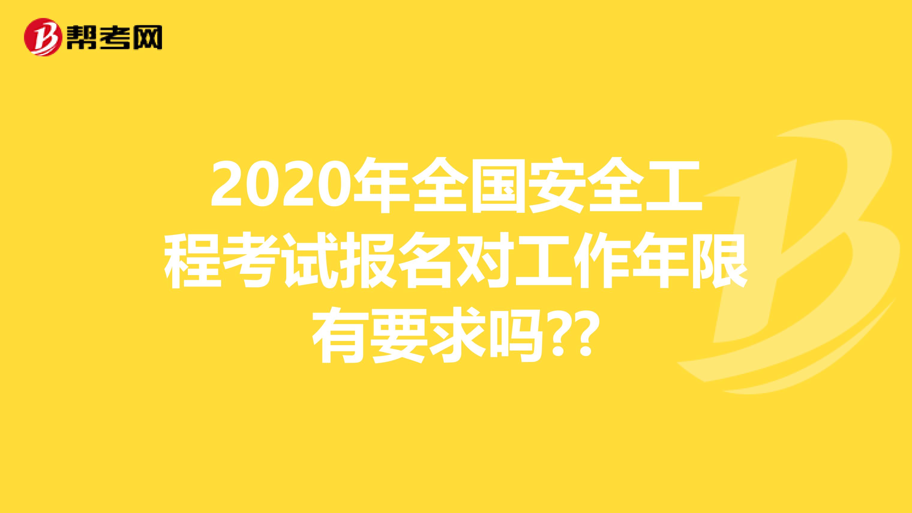 2020年全国安全工程考试报名对工作年限有要求吗??