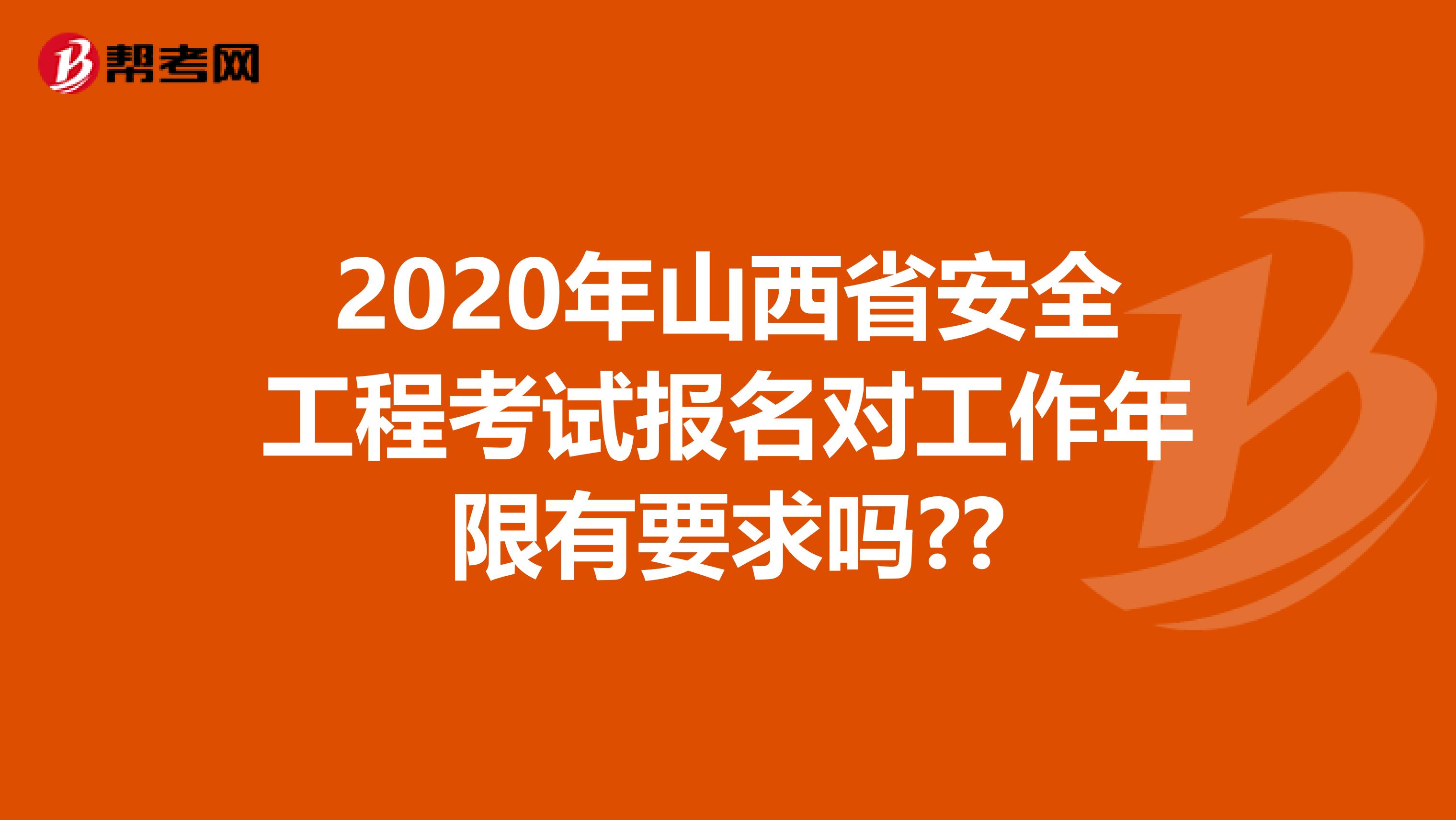 2020年山西省安全工程考试报名对工作年限有要求吗??