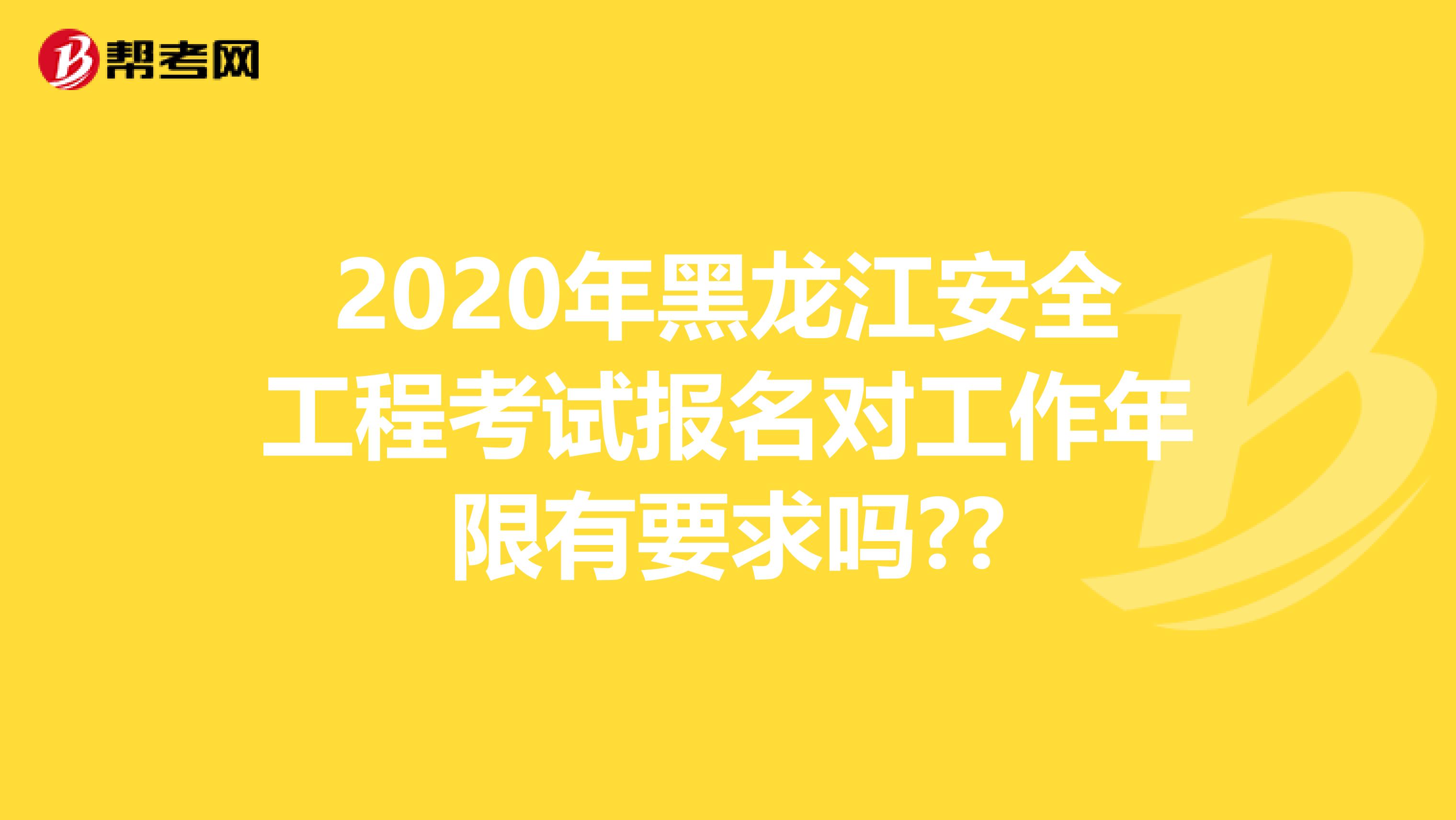 2020年黑龙江安全工程考试报名对工作年限有要求吗??