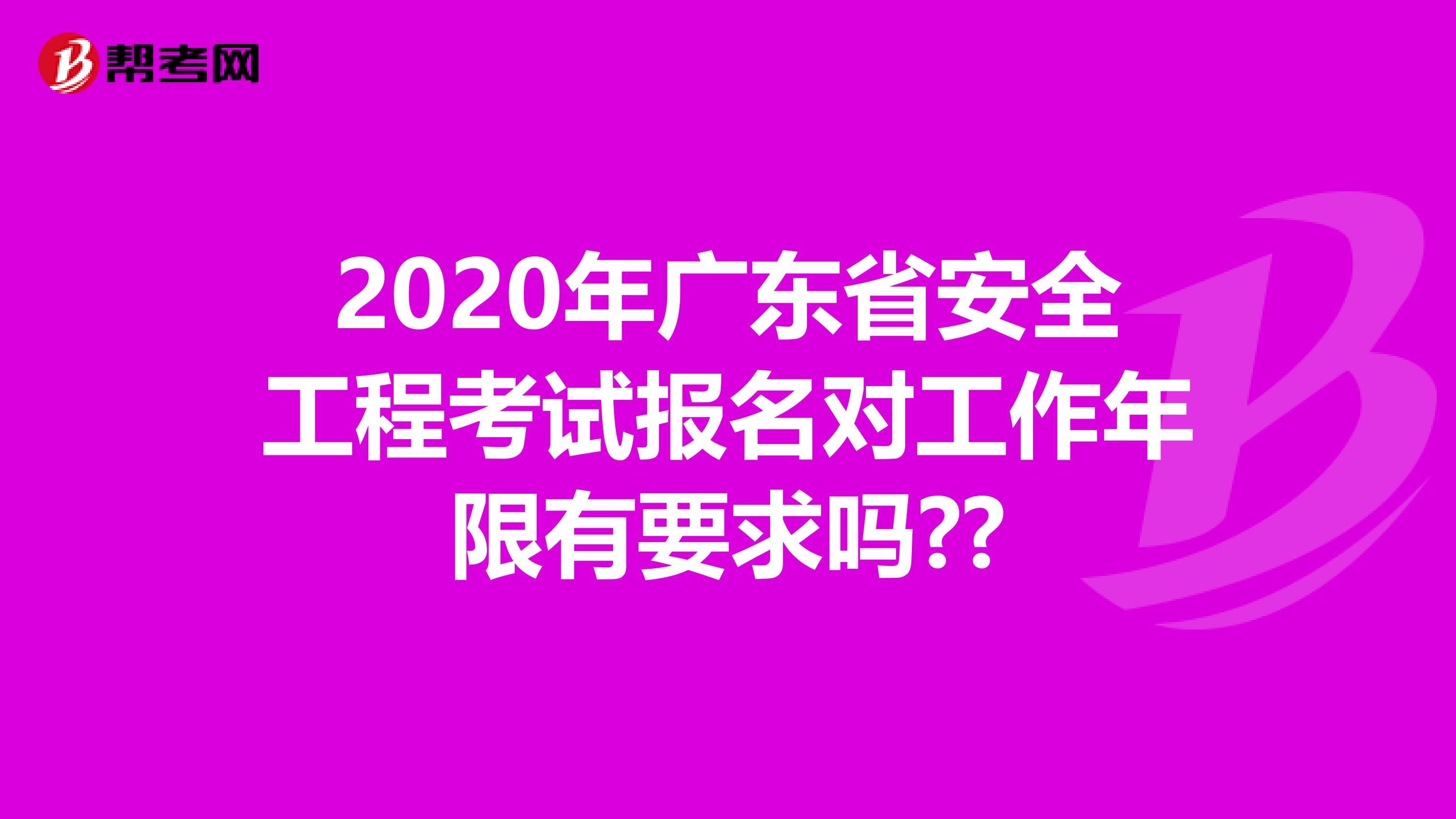 2020年广东省安全工程考试报名对工作年限有要求吗??