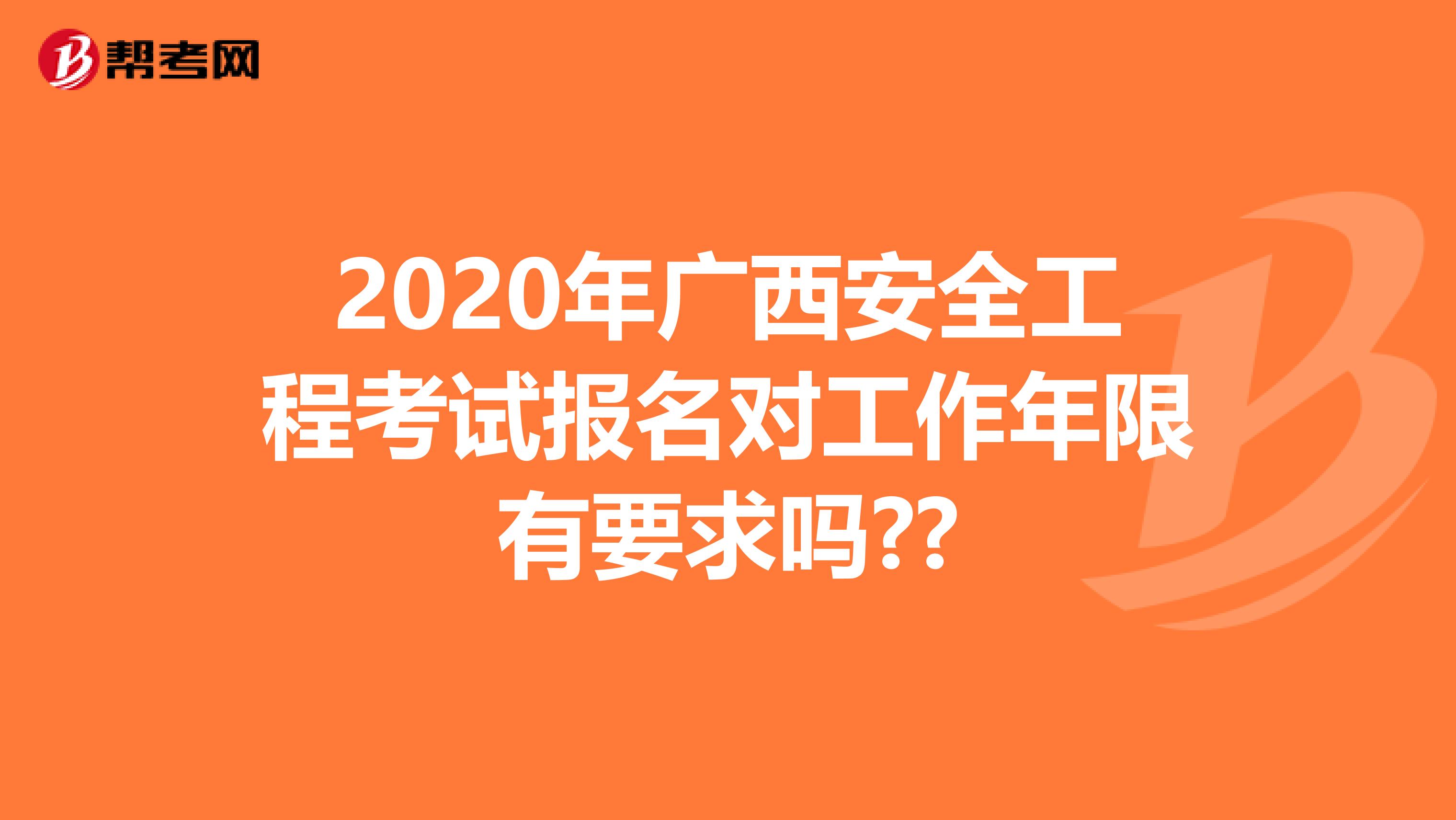 2020年广西安全工程考试报名对工作年限有要求吗??
