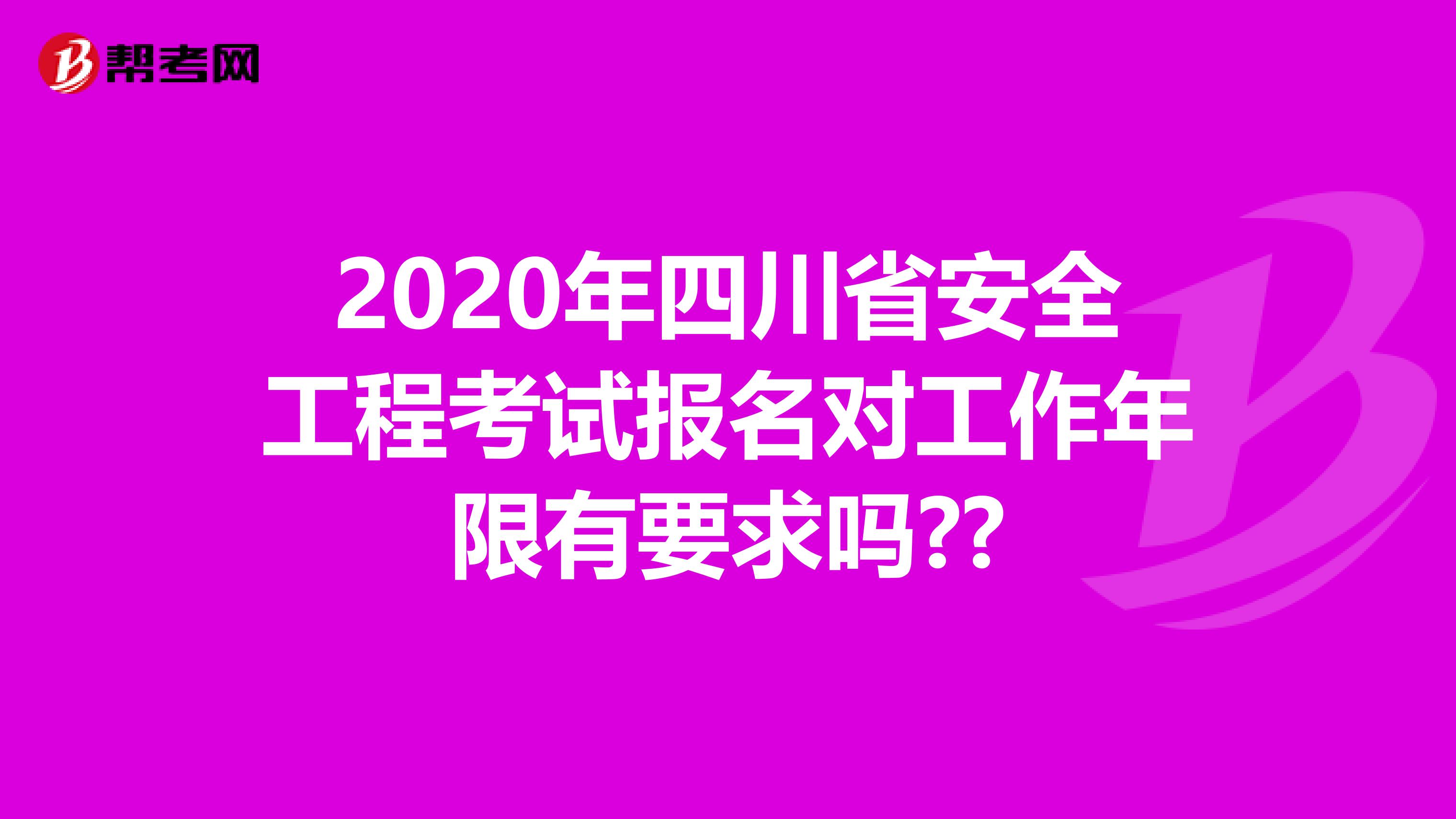 2020年四川省安全工程考试报名对工作年限有要求吗??