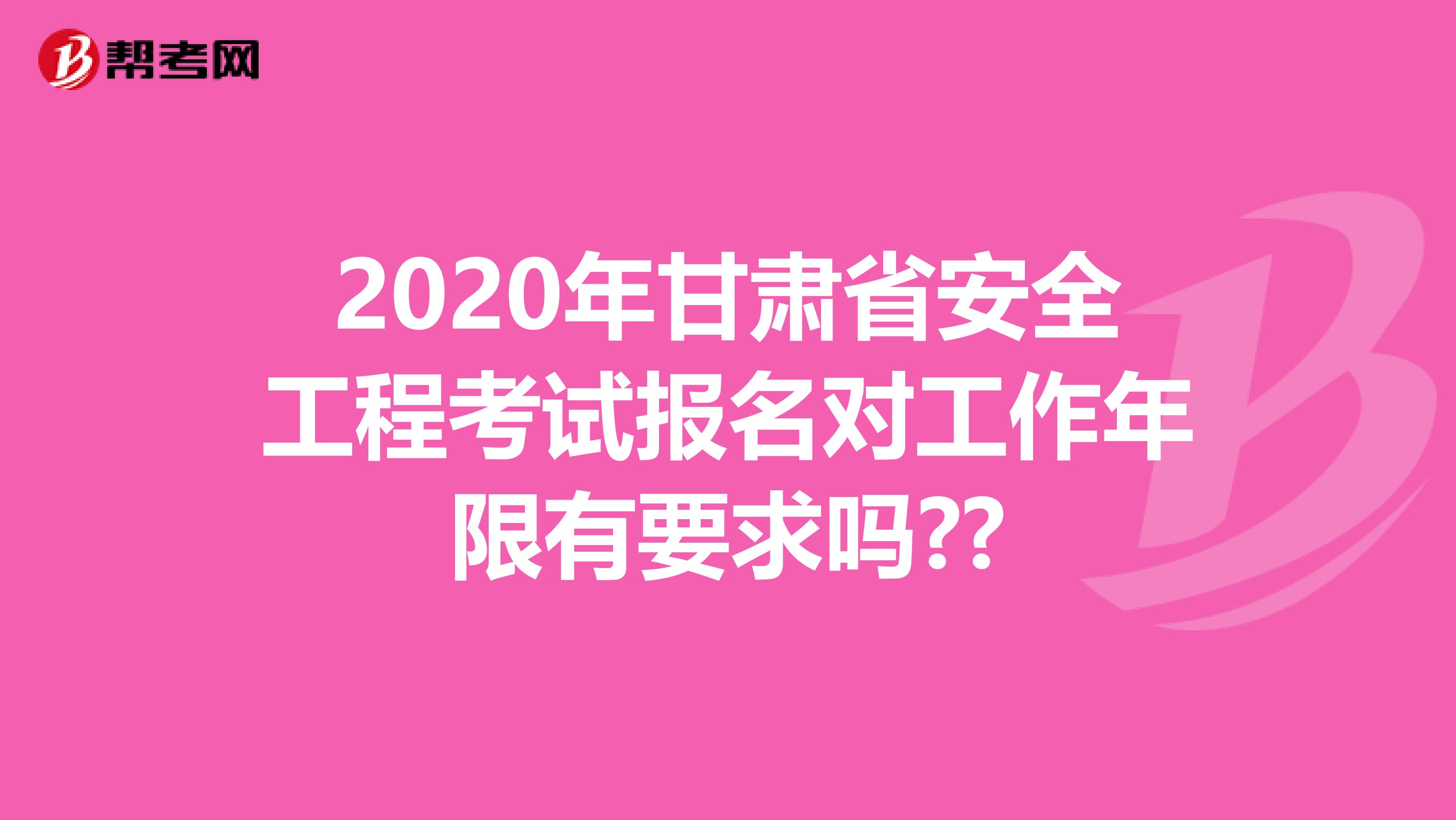 2020年甘肃省安全工程考试报名对工作年限有要求吗??