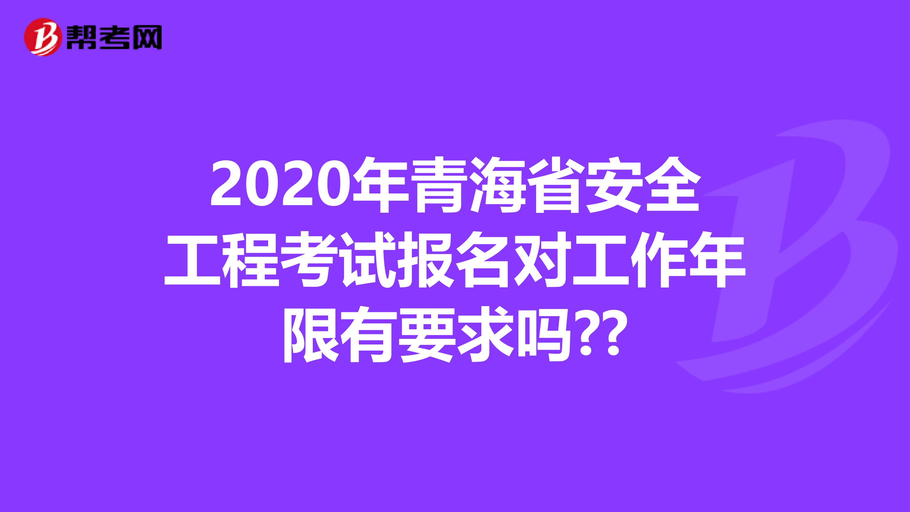 2020年青海省安全工程考试报名对工作年限有要求吗??