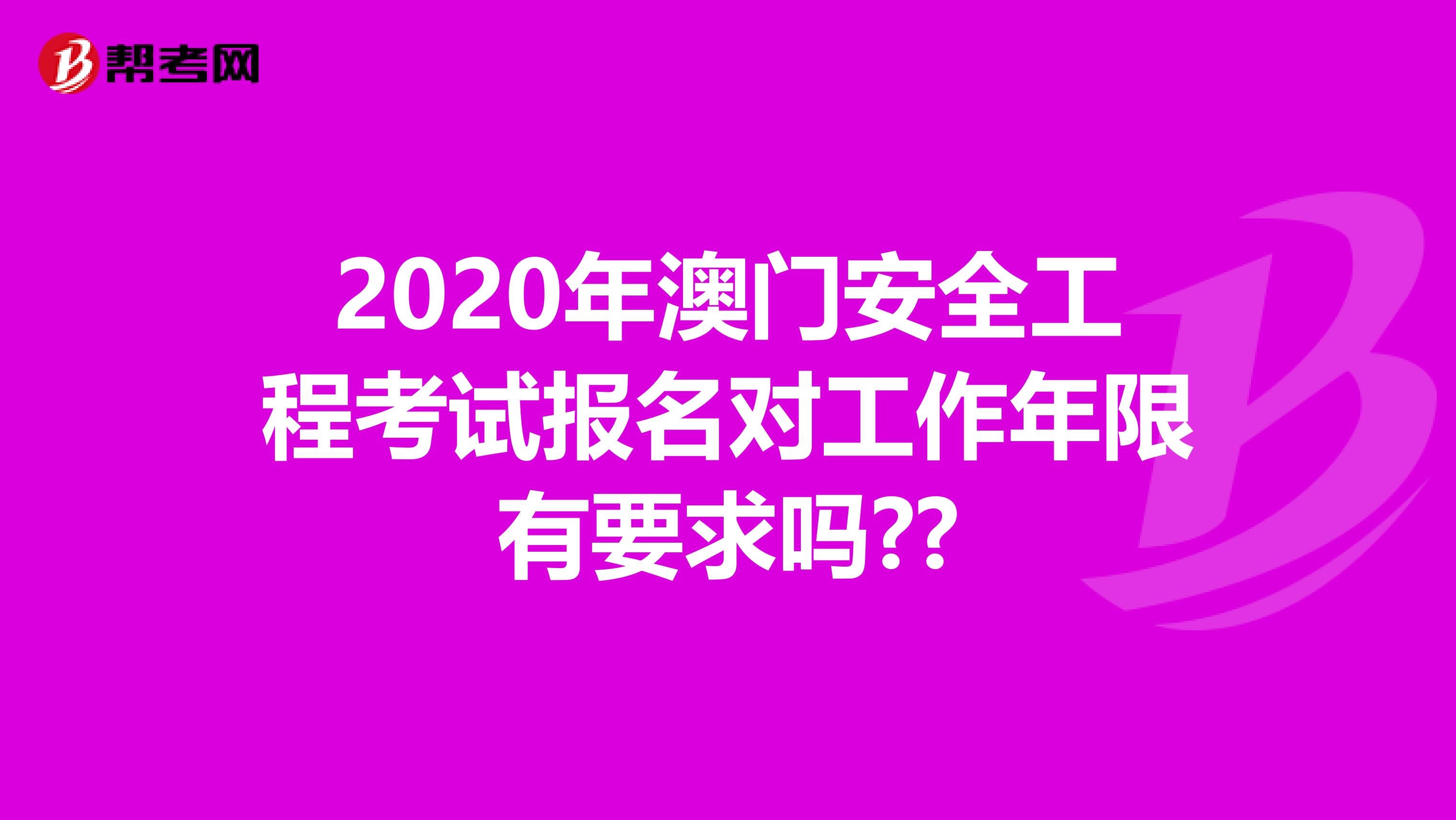 2020年澳门安全工程考试报名对工作年限有要求吗??