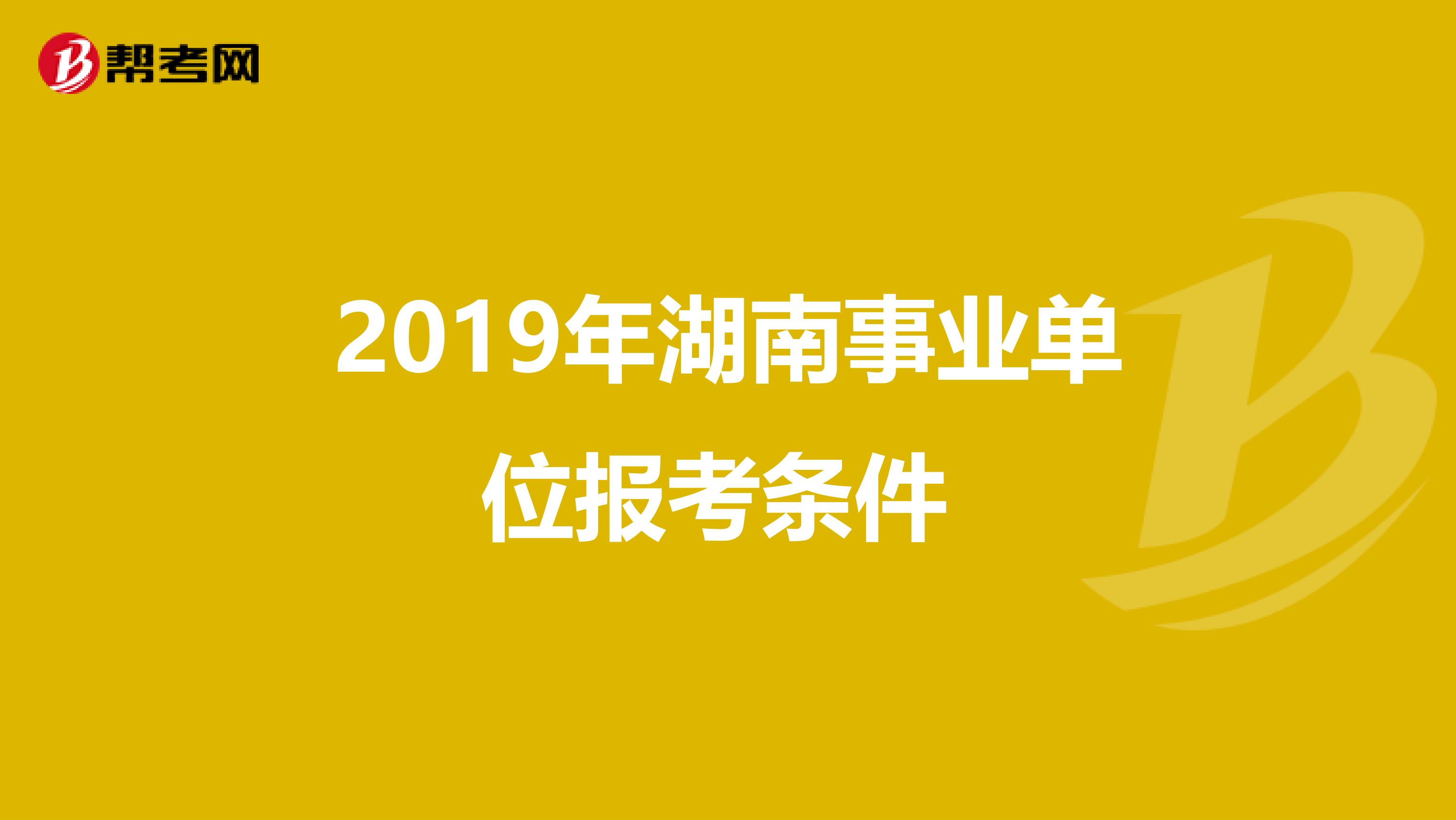 2019年湖南事业单位报考条件 