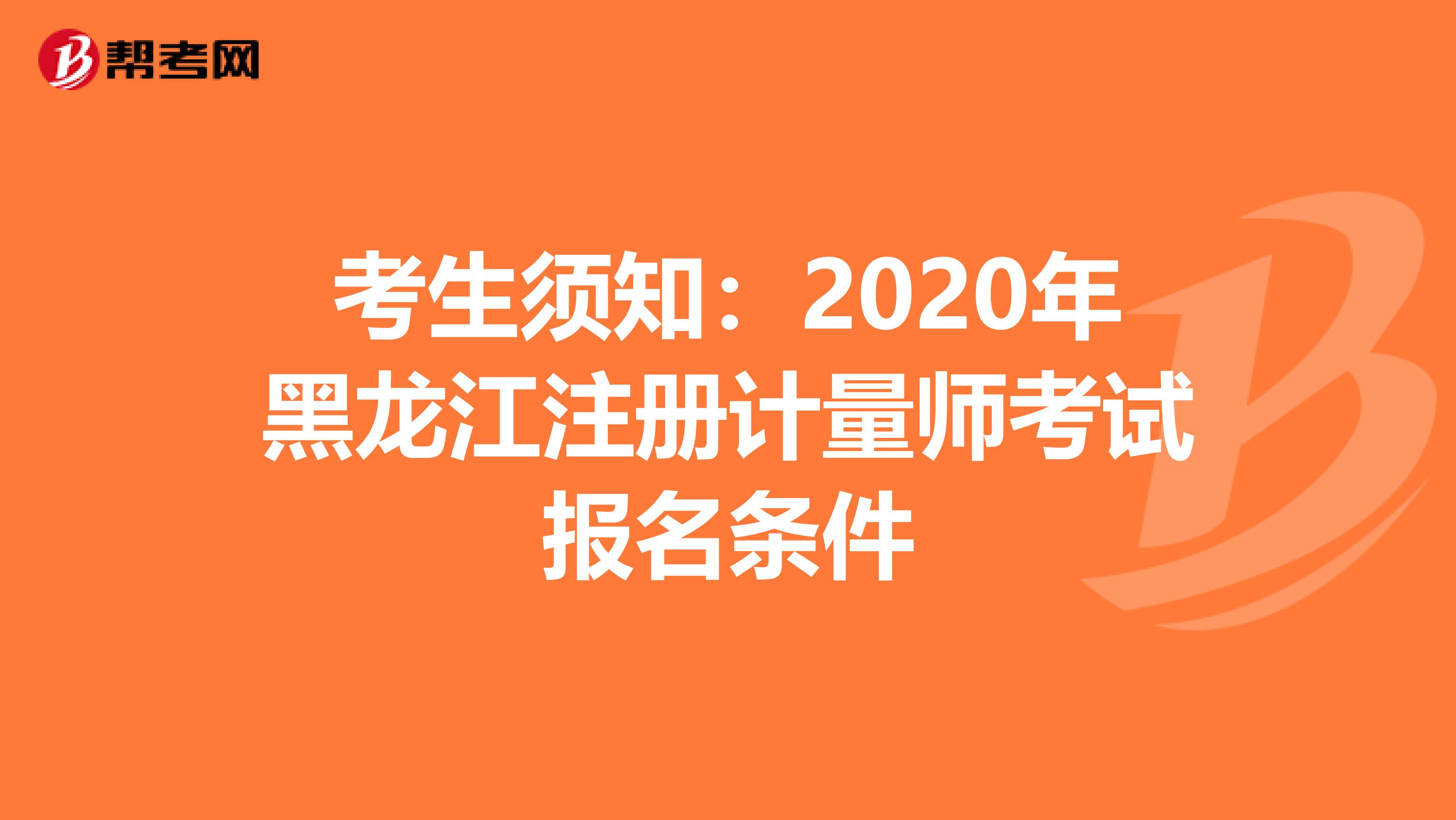 考生須知：2020年黑龍江注冊計量師考試報名條件