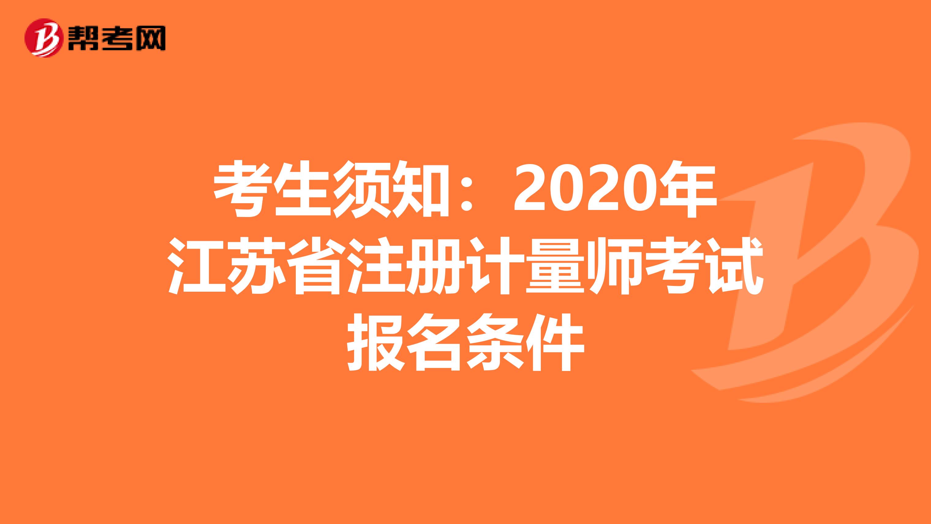 考生須知：2020年江蘇省注冊計量師考試報名條件