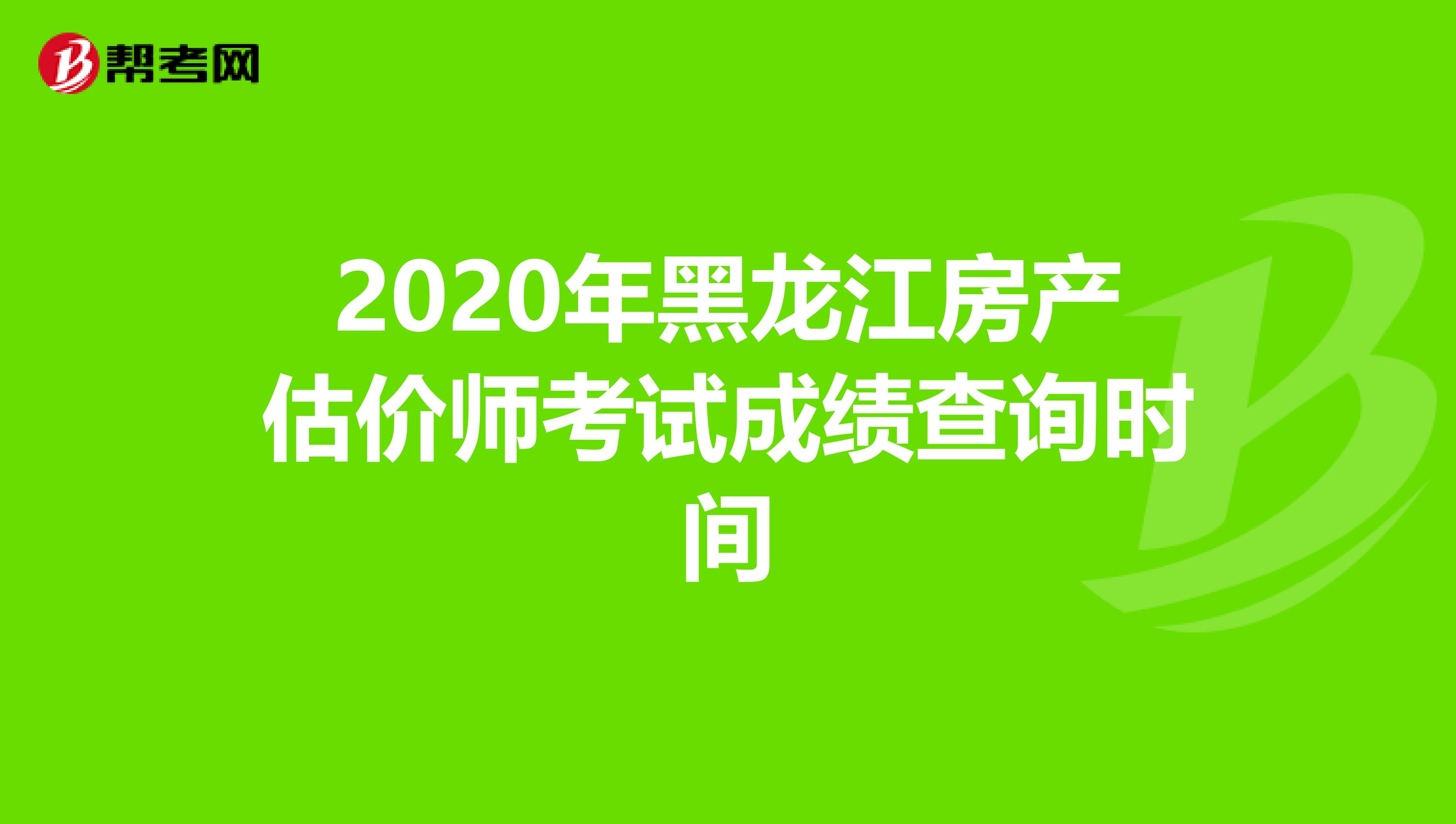 2020年黑龙江房产估价师考试成绩查询时间