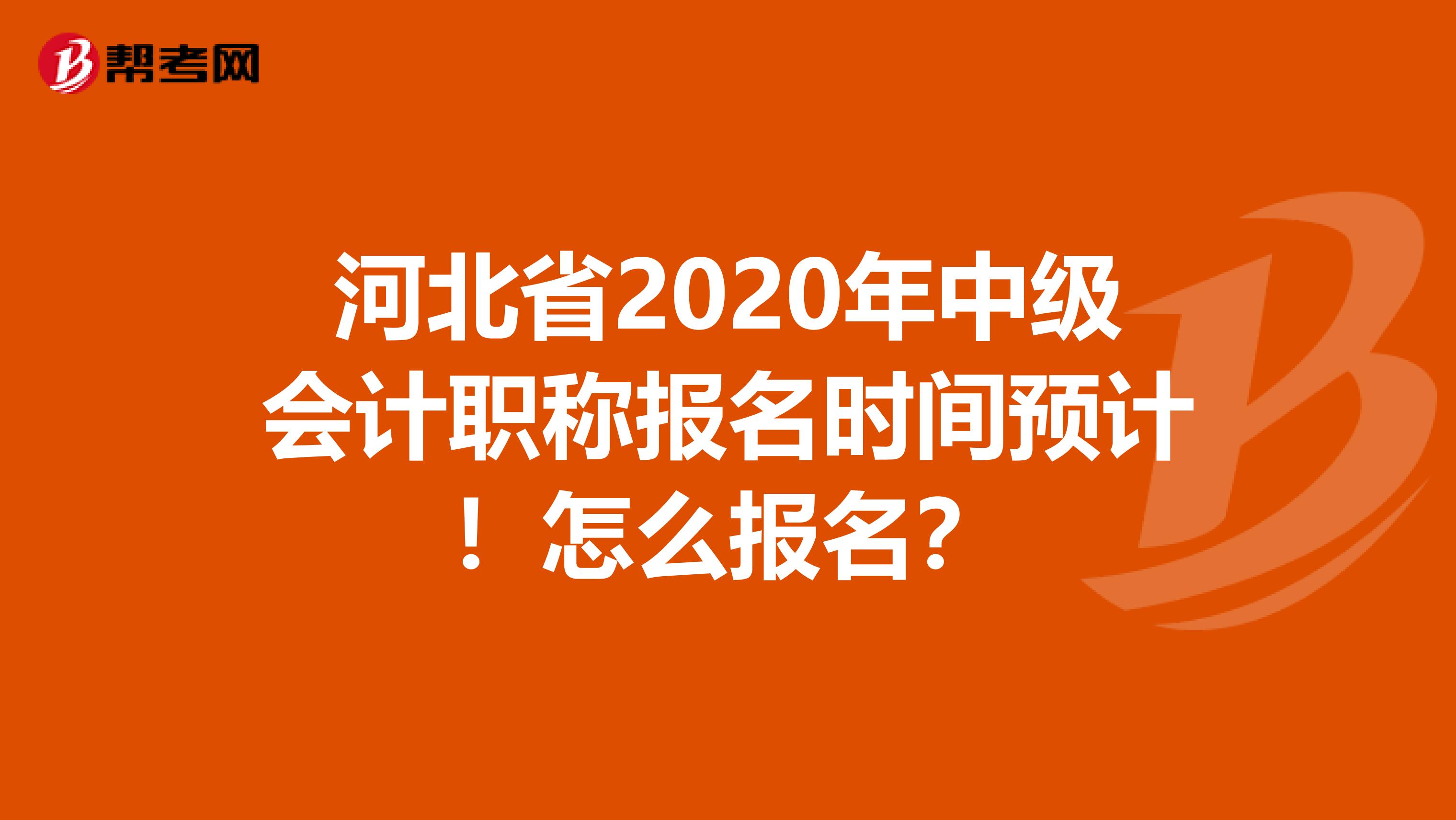 河北省2020年中级会计职称报名时间预计！怎么报名？