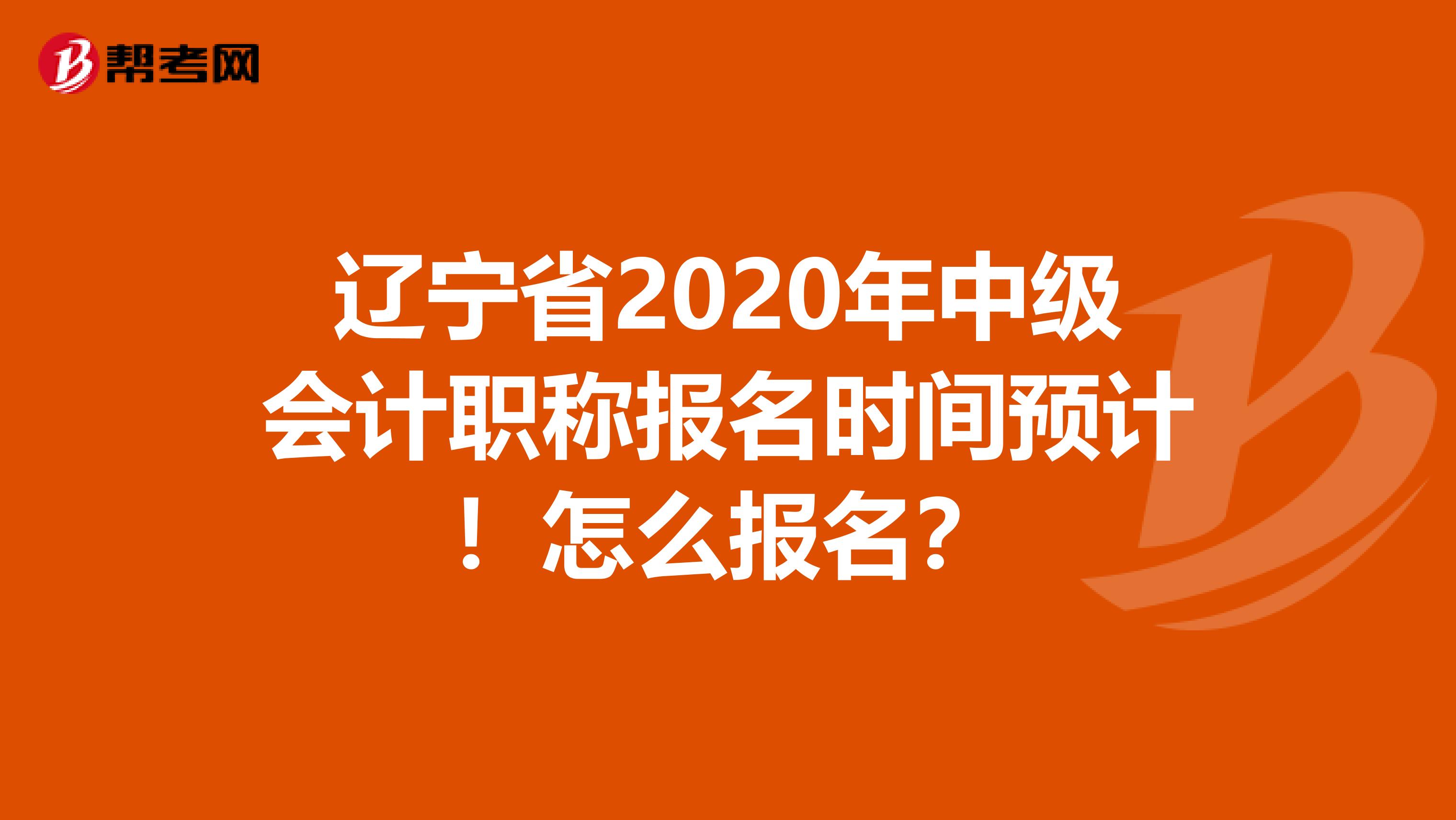 遼寧省2020年中級(jí)會(huì)計(jì)職稱報(bào)名時(shí)間預(yù)計(jì)！怎么報(bào)名？