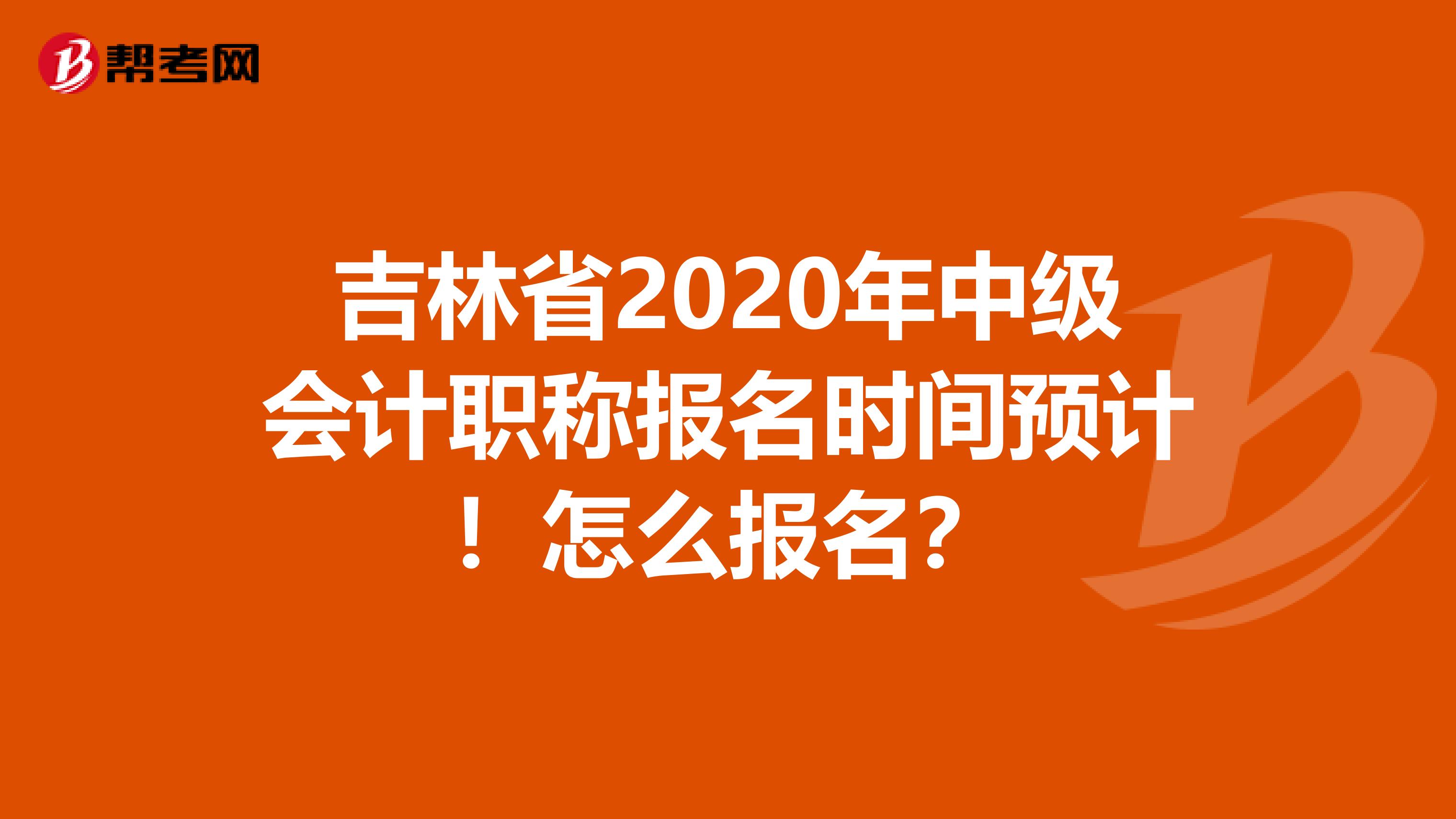 吉林省2020年中级会计职称报名时间预计！怎么报名？