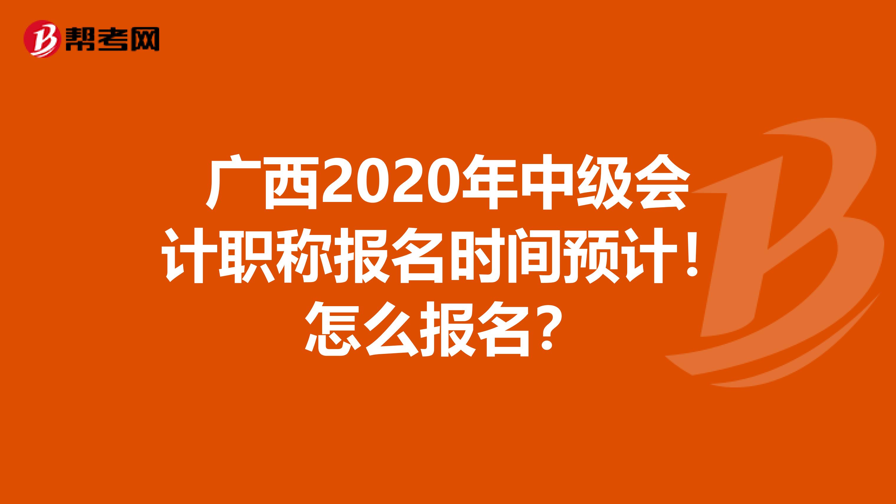 廣西2020年中級會計職稱報名時間預(yù)計！怎么報名？