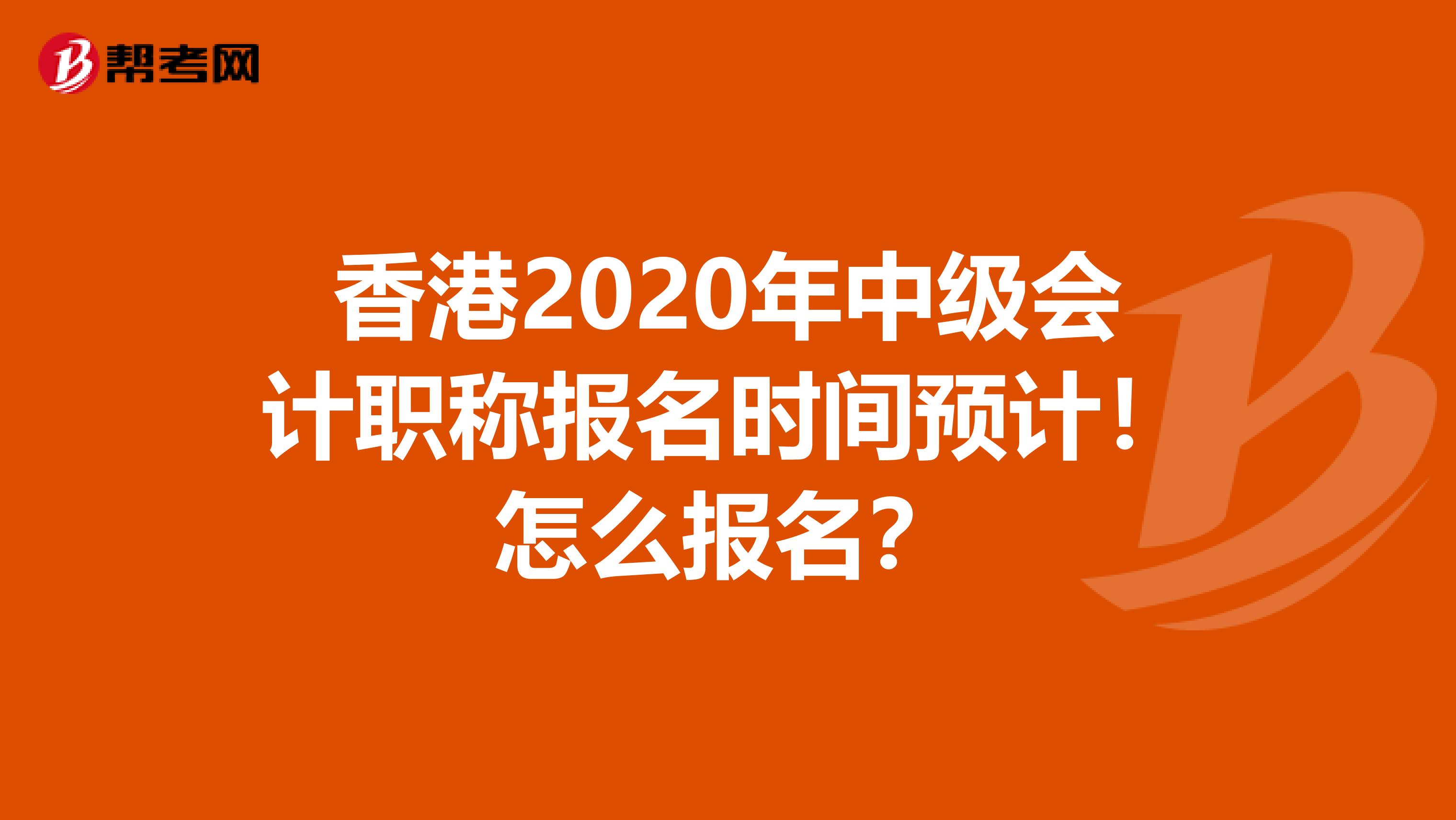 香港2020年中级会计职称报名时间预计！怎么报名？