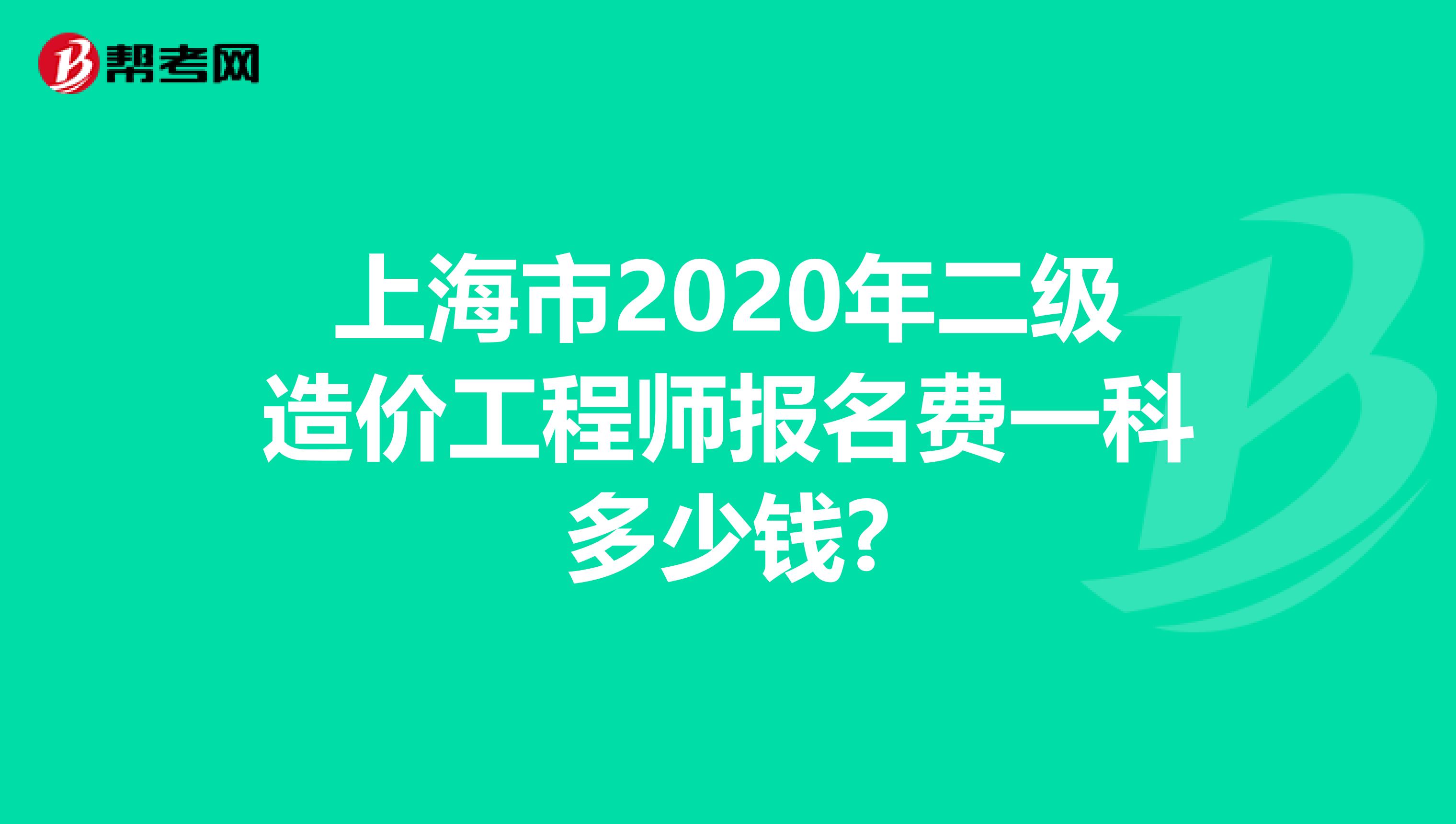 上海市2020年二级造价工程师报名费一科多少钱?