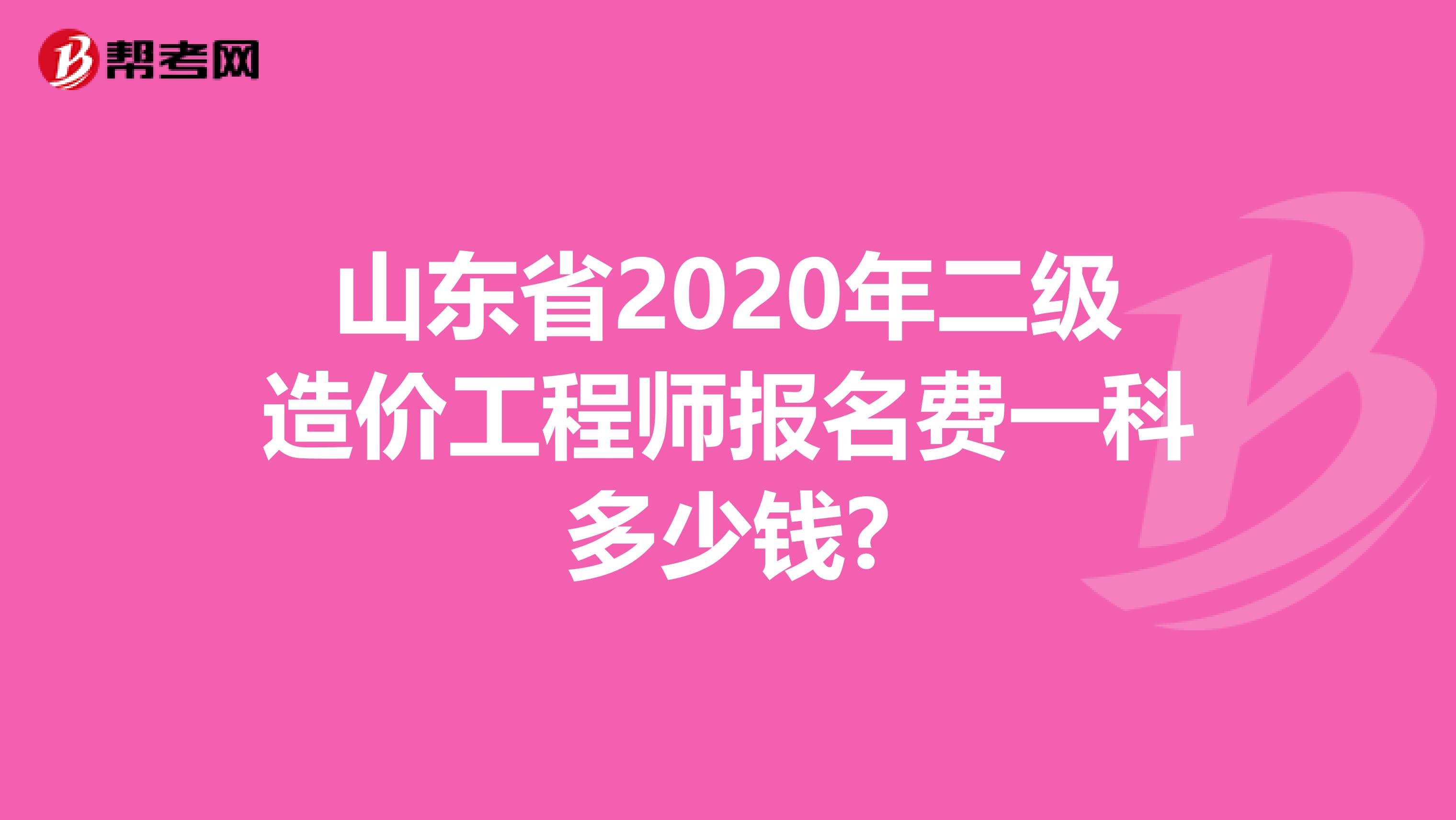 山东省2020年二级造价工程师报名费一科多少钱?