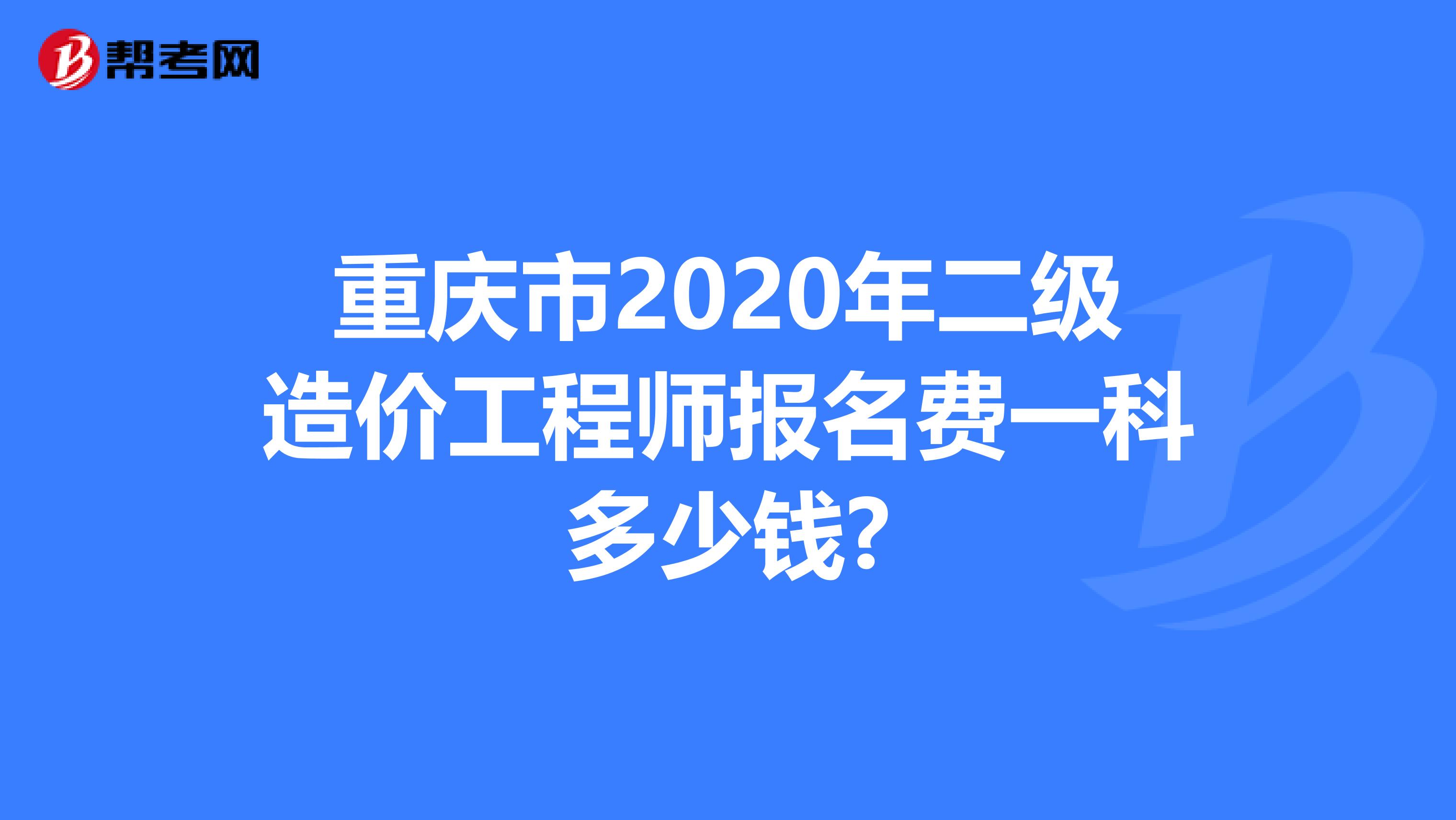 重庆市2020年二级造价工程师报名费一科多少钱?