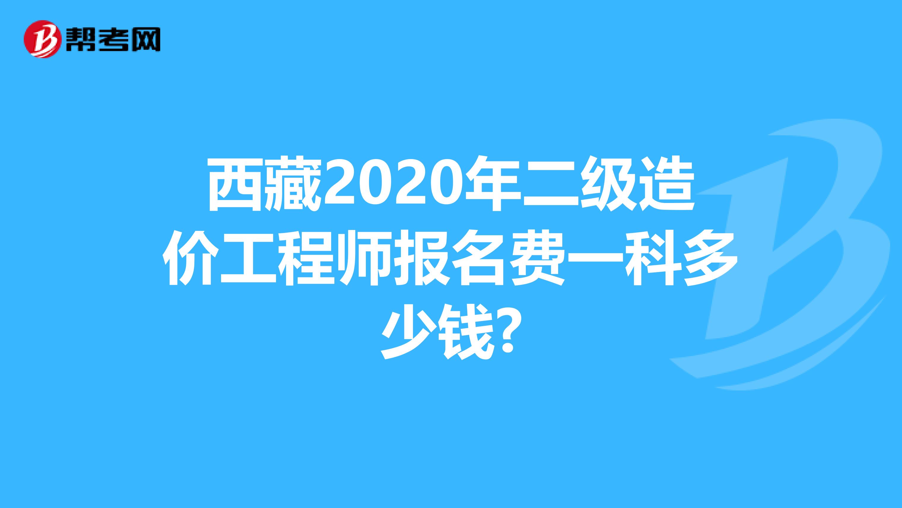 西藏2020年二级造价工程师报名费一科多少钱?