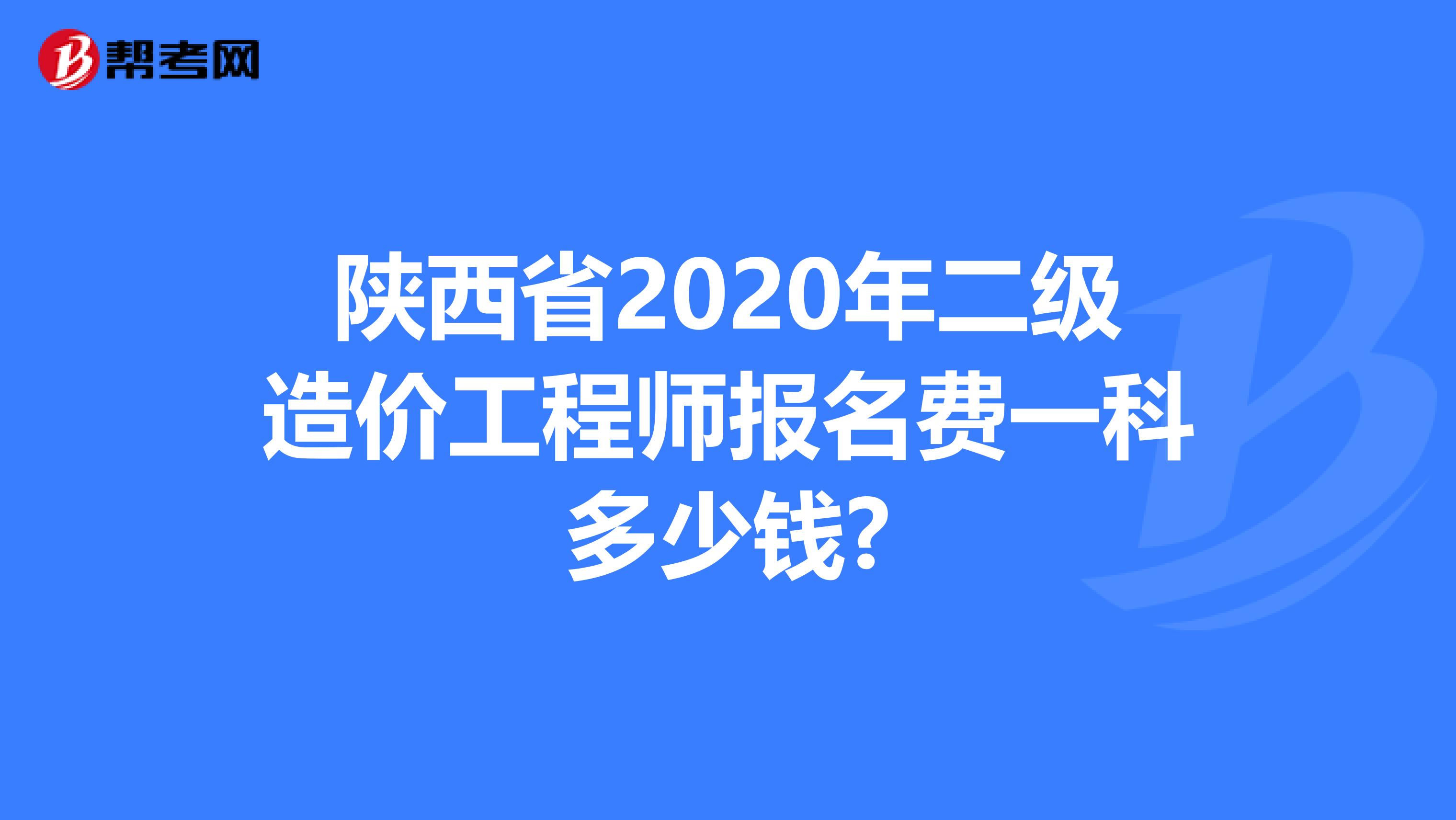 陕西省2020年二级造价工程师报名费一科多少钱?