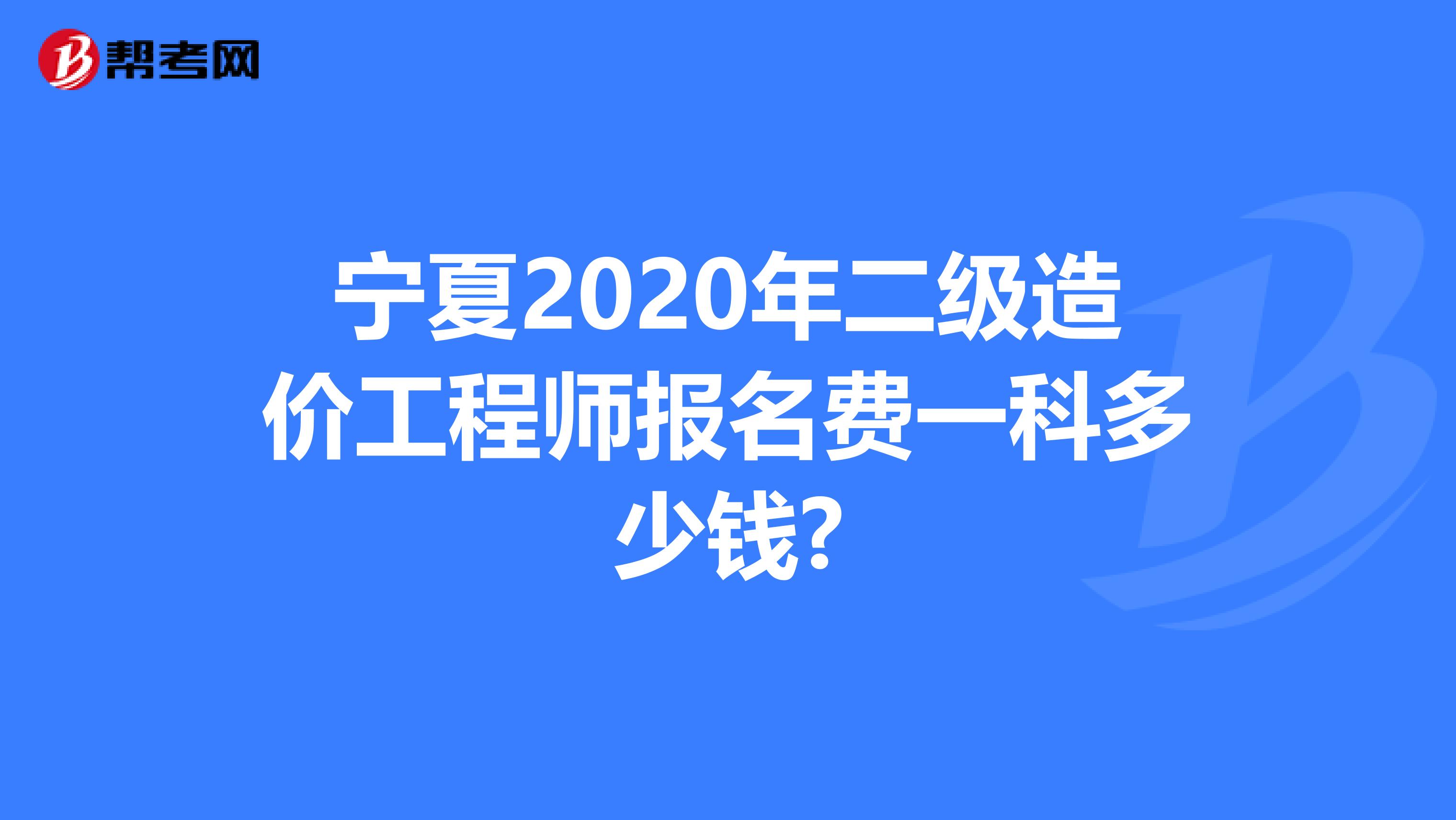 宁夏2020年二级造价工程师报名费一科多少钱?