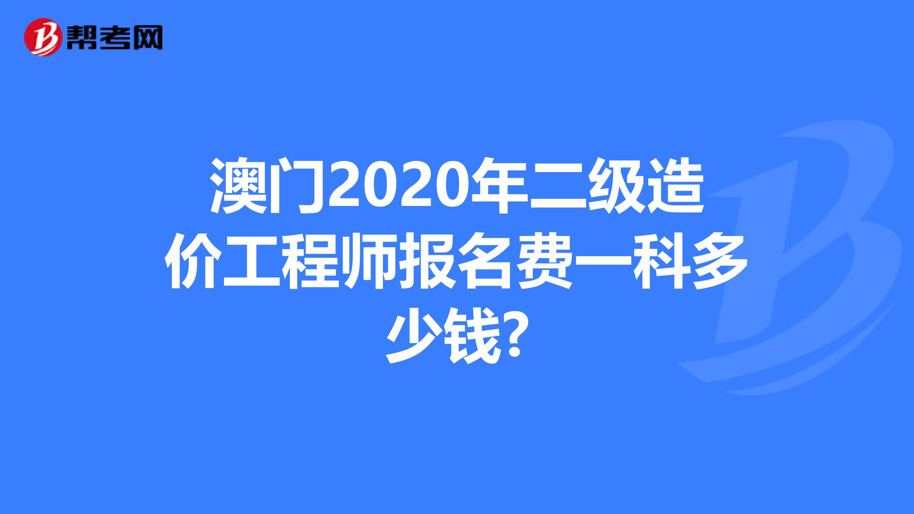 澳门2020年二级造价工程师报名费一科多少钱?