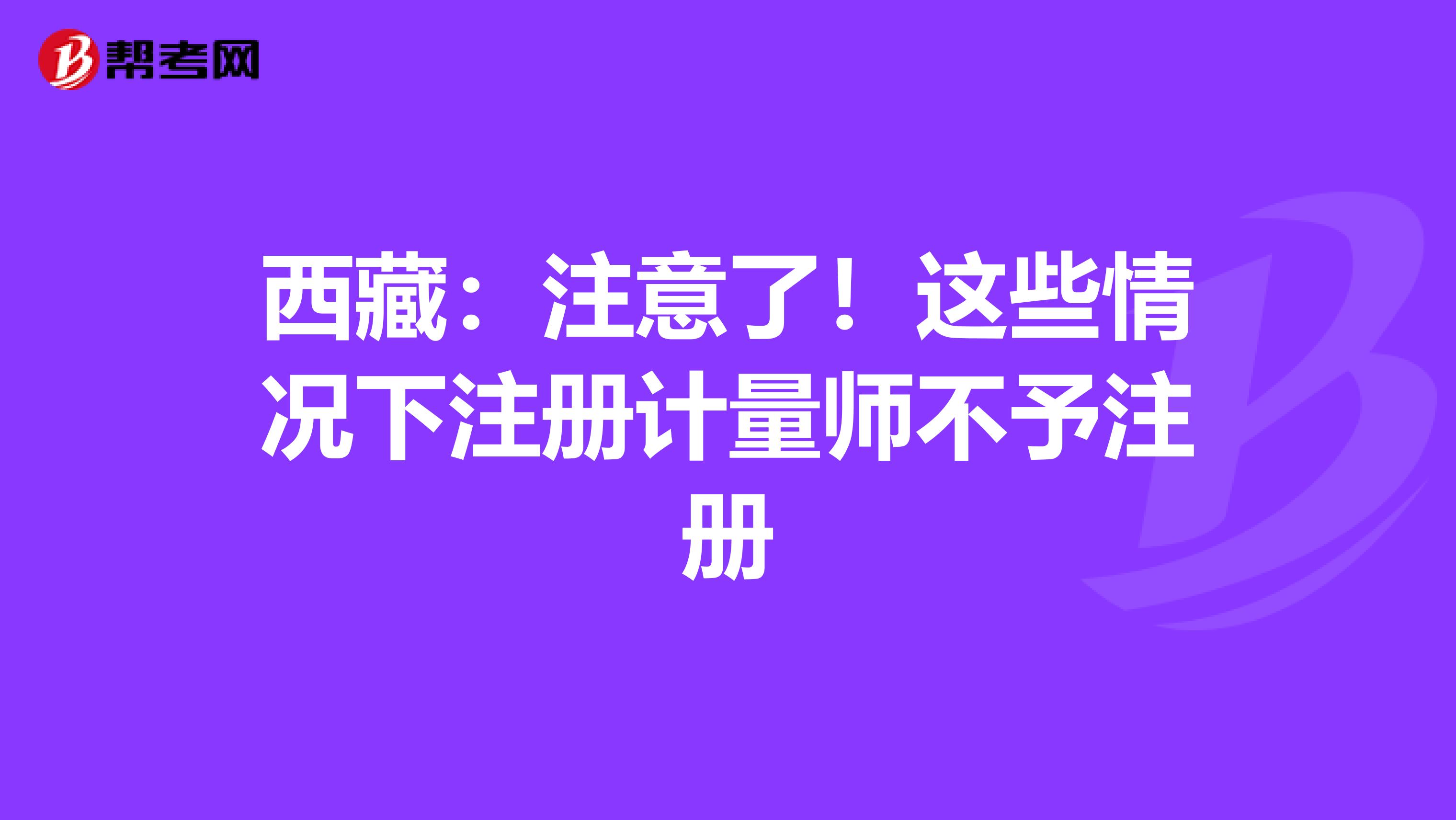 西藏：注意了！这些情况下注册计量师不予注册