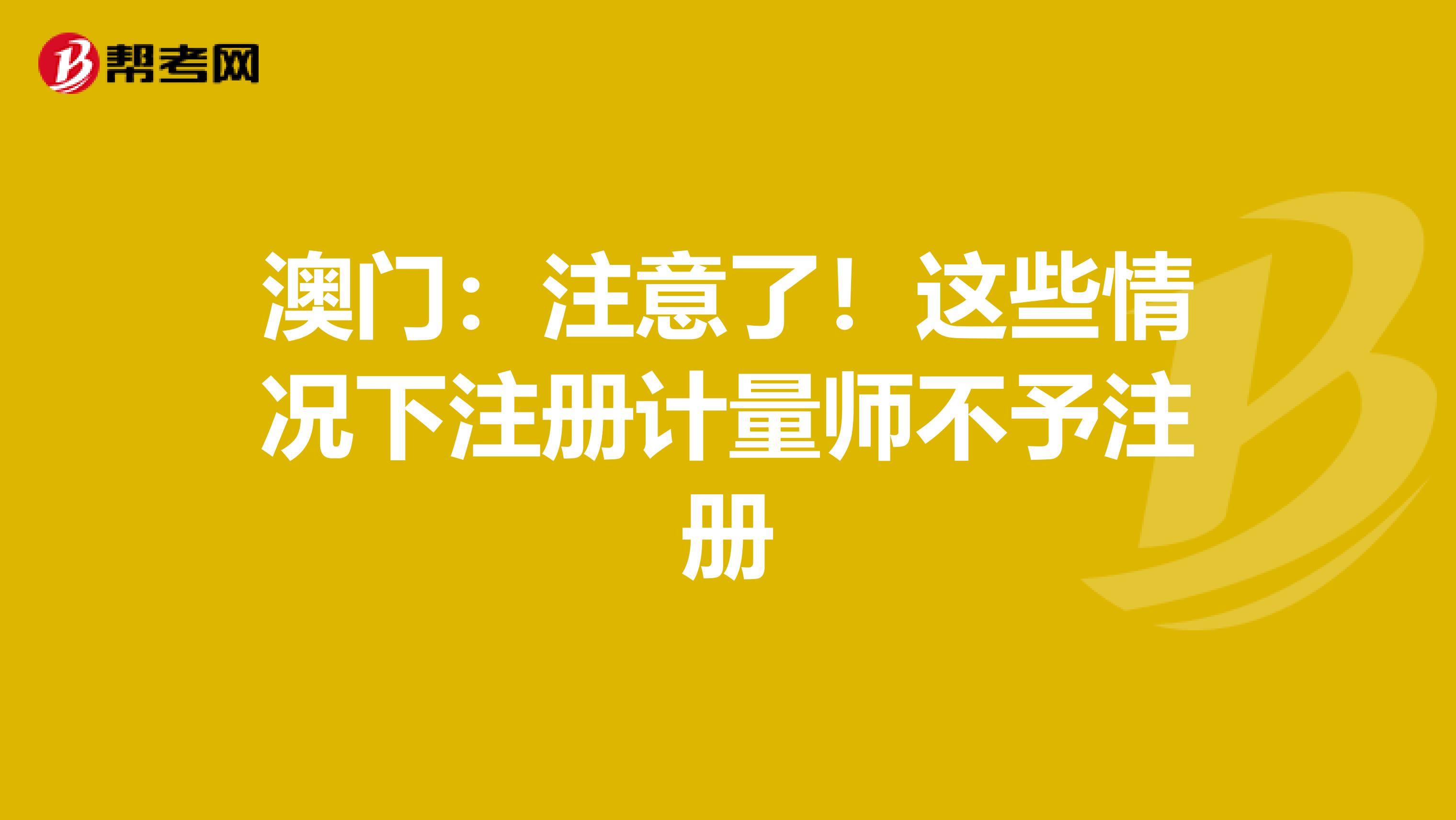 澳门：注意了！这些情况下注册计量师不予注册