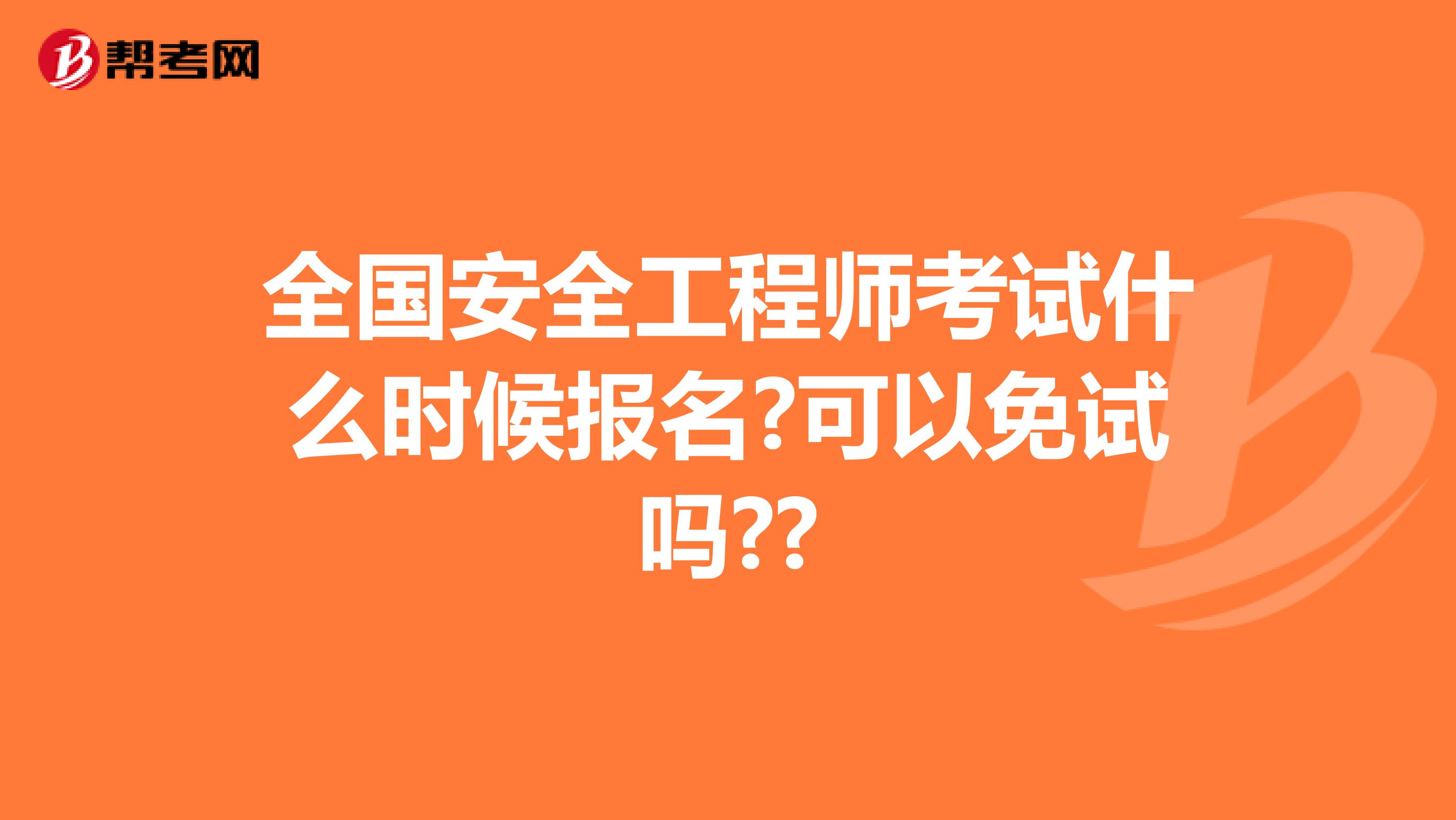 全国安全工程师考试什么时候报名?可以免试吗??