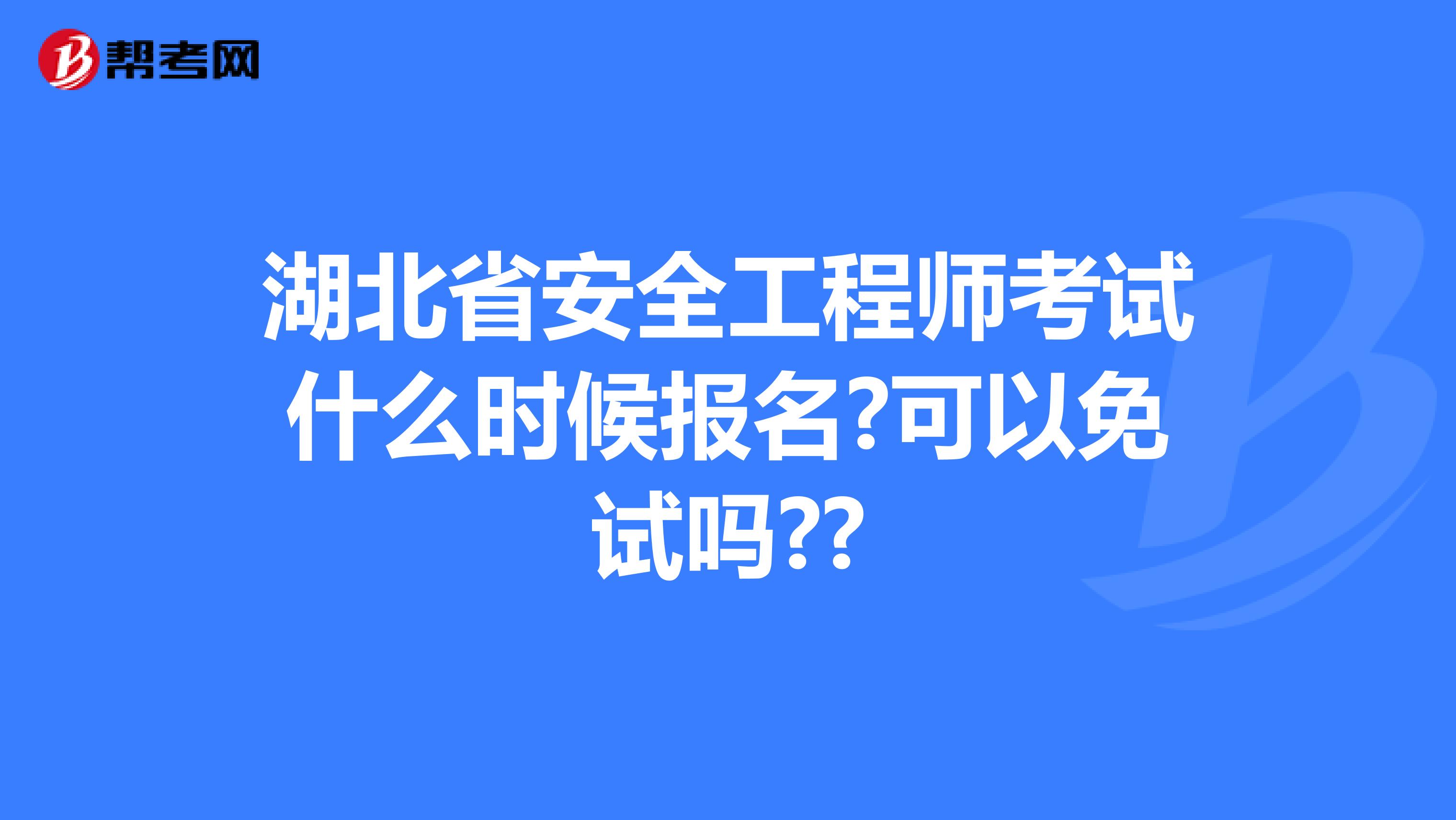 湖北省安全工程师考试什么时候报名?可以免试吗??