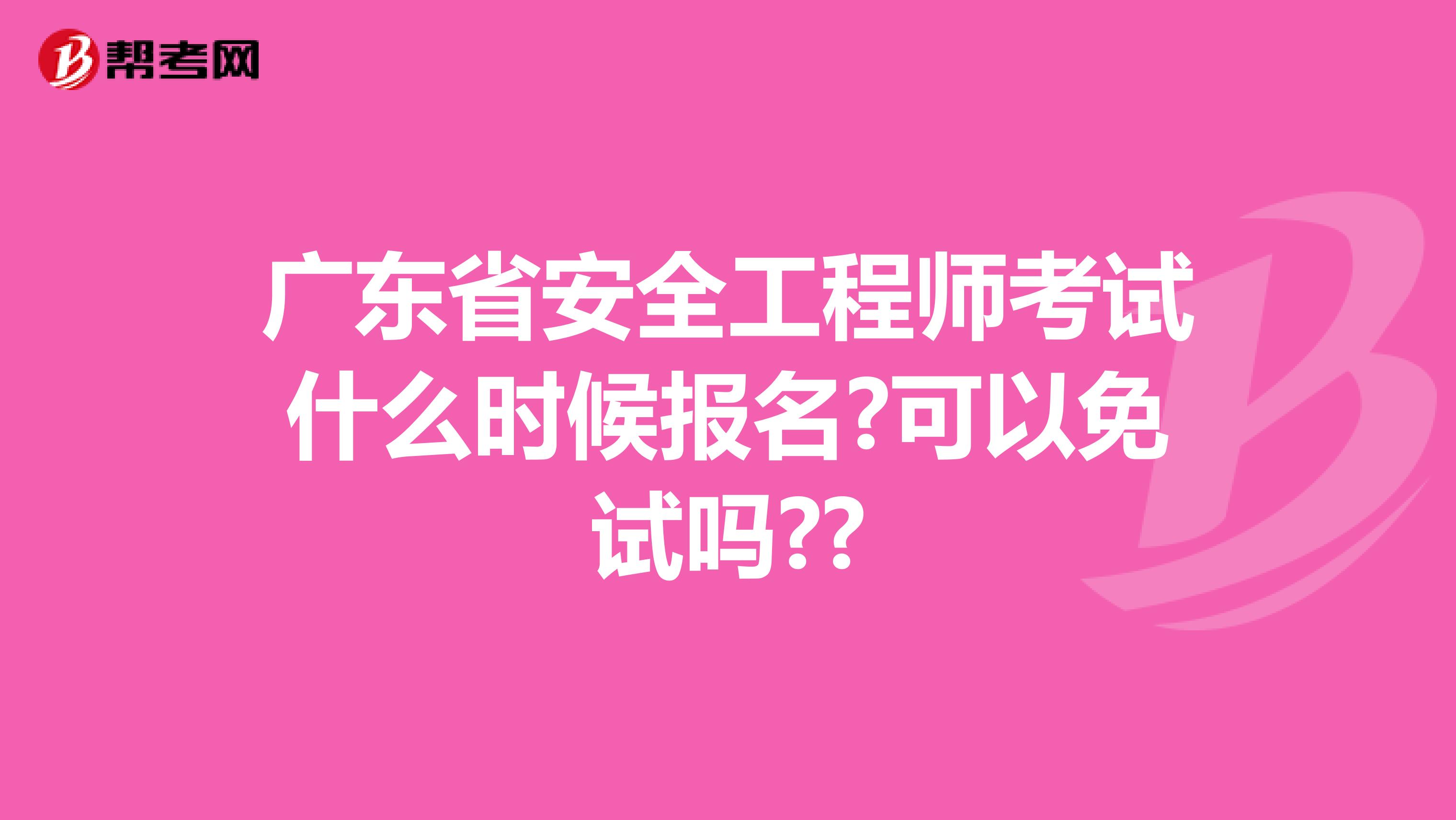 广东省安全工程师考试什么时候报名?可以免试吗??