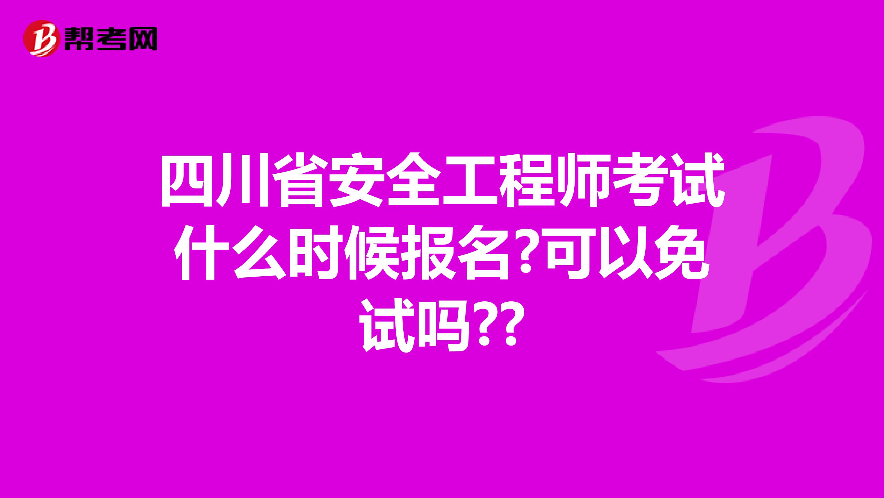 四川省安全工程师考试什么时候报名?可以免试吗??