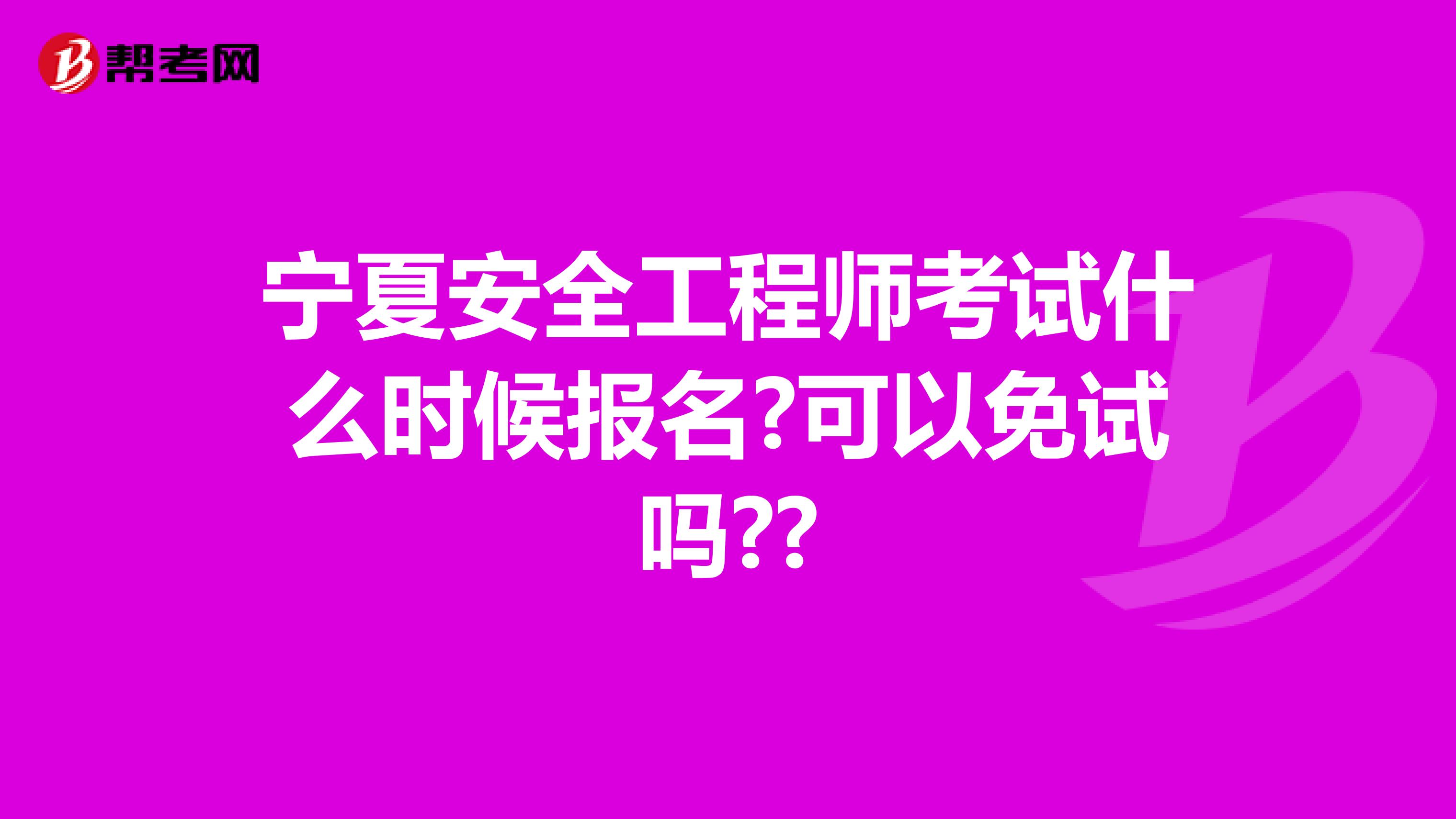 宁夏安全工程师考试什么时候报名?可以免试吗??