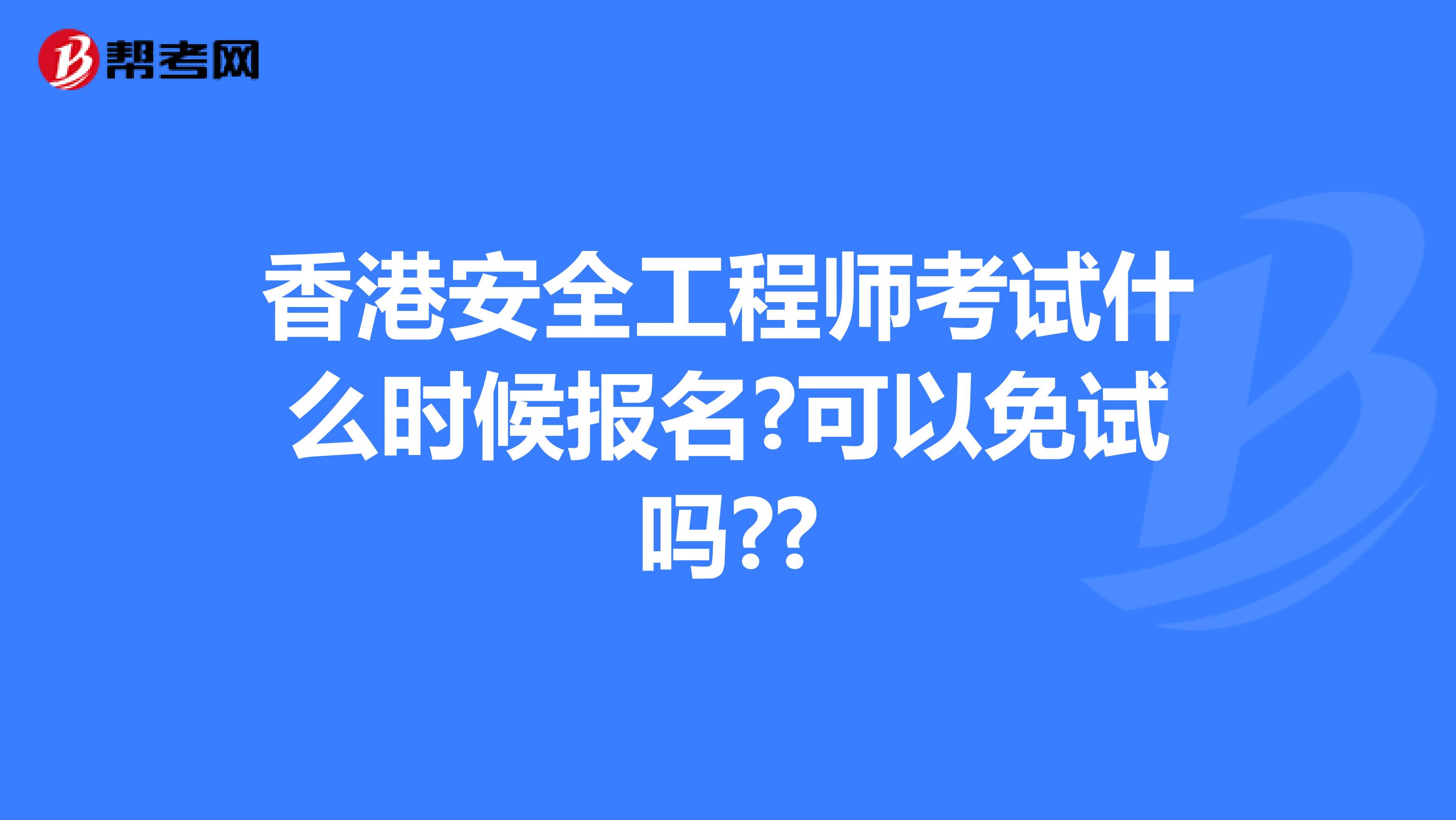 香港安全工程师考试什么时候报名?可以免试吗??