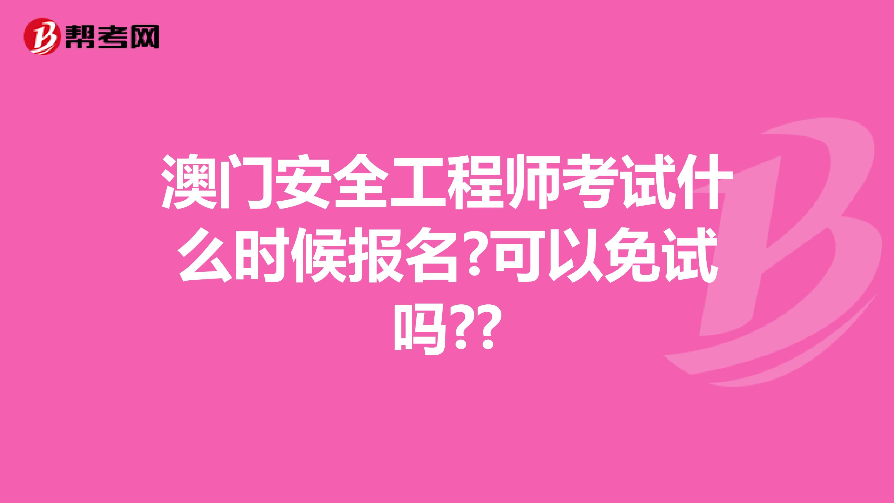澳门安全工程师考试什么时候报名?可以免试吗??