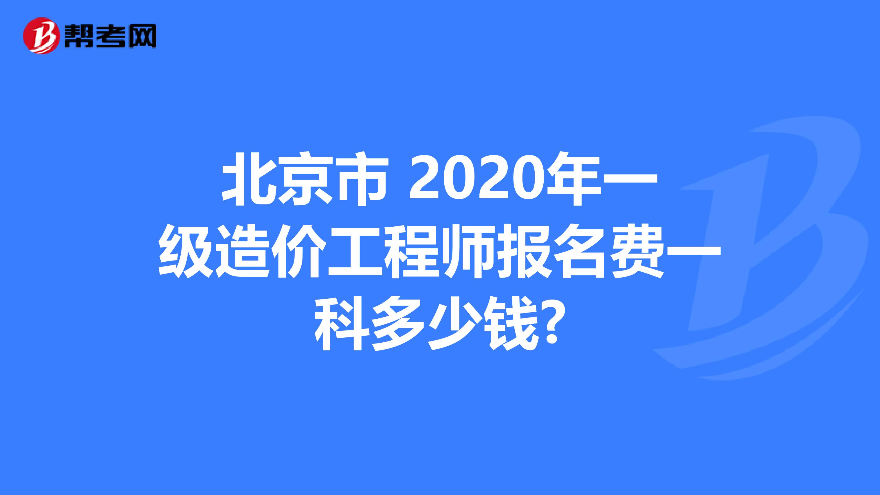 北京市 2020年一级造价工程师报名费一科多少钱?