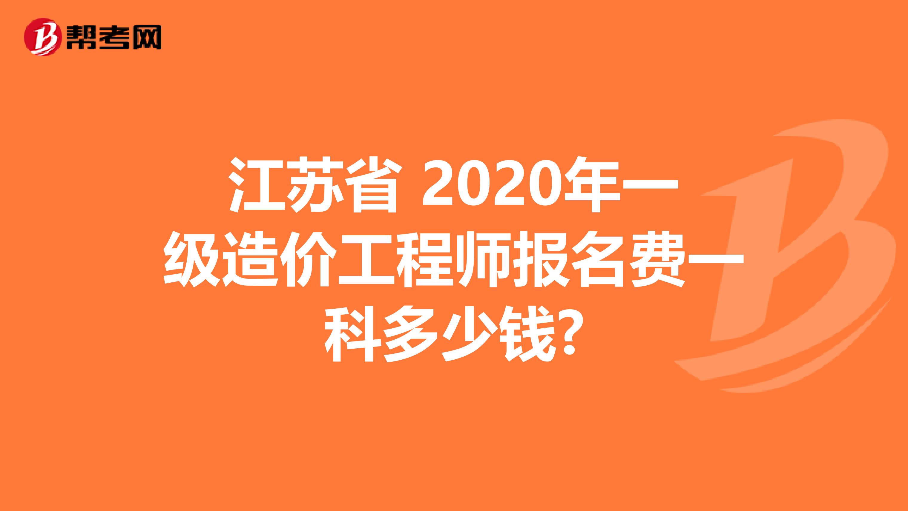 江苏省 2020年一级造价工程师报名费一科多少钱?