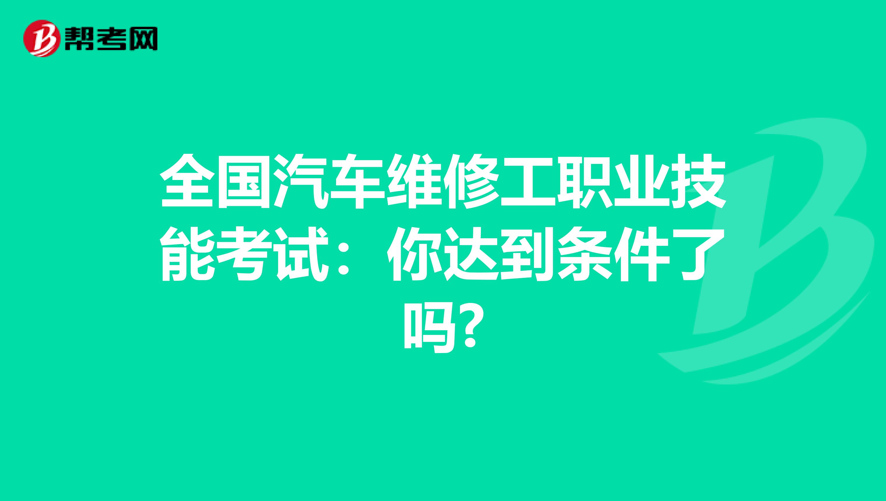 全国汽车维修工职业技能考试：你达到条件了吗?